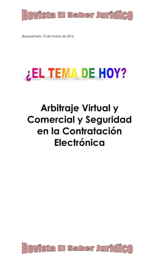 Barquisimeto 13 de marzo de 2016
Arbitraje Virtual y
Comercial y Seguridad
en la Contratación
Electrónica
 