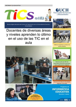 INFORMATICA EDUCATIVA
Revista digital educativa del Centro de Capacitación de la Universidad de Ciencias y
Humanidades
Docentes de diversas áreas
y niveles aprenden lo último
en el uso de las TIC en el
aula Talleres muestran su arte en la
noche artística
Alumnos del aula 401 de
Informática Educativa aprenden
sobre publicaciones digitales
Alumnos de todas las facultades
regresan a las aulas