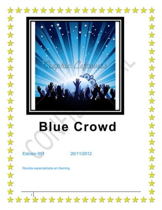 Blue Crowd
Edición 001                       20/11/2012


Revista especializada en Gaming




     1
 