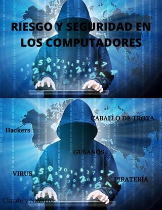 RIESGO Y SEGURIDAD EN
LOS COMPUTADORES
VIRUS
Hackers


GUSANOS
CABALLO DE TROYA
PIRATERÍA
Claudely Navarro
 