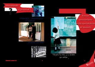 ¿Rescatando
                             la Juventud ?
                                                                                  EDUCACIÓN
                                                                                                                           Formar
Testigos de Jehova, ¿Mensaje? ¿Apocalipsis?
golpean dia a dia la    ¿Trajedia?                                                                                 conocimiento
puerta de los
hogares ,para
                                                                                                              antes que baldozas
entregar un                                                                                                          de cemento.
mesaje aquellos
jovenes que deciden
recibirlo.                                                                                                      Para los residentes del ba-
                                                                                                               rrio protagonista , esta frase
                                                                                                              “ Formar conocimiento an-
                                                                                                              tes que baldozas de cemen-
Frecuenteme,    en muchos
                                                                                                               to” ha ido tomando fuerza
de los hogares de la ciudad
                                                                                                                 a medida que conforman
de Bogota, llega la visita
esperada y en otras ocasio-                           ¿Puerta Cerrada?
                                 que aquellos portadores de
                                                                                                                una familia y comienzan a
                                                                                                                luchar por aquellos pilares
nes inesperada , de aque-
                                 mensajes golepean puerta ,                                                    colectivos que quieren para
llas personas que para unos
                                 tras puerta , la gran mayoria                                                su comunidad , que particu-
pueden ser molestas , pero
                                 de los residentes se abstie-                                                 larmente terminarían siendo
para otras logren ser la luz
                                 nen a asomarse a la puerta                                                   beneficios individualles tanto
que tanto han esperado en
                                 y otras veces a la ventena.                                                  para sus hijos o para los del
su vida.
                                 Entonces que ocurre ? , por                                                              vecino.
                                 qué aquellos que dicen tener
El sector del Granada Sur
                                 el mensaje, y que pretenden                                                   Por lo dicho anteriormente
no es la ecepción , respec-
to a estos acontecimientos
referentes a visitas por parte
                                 salvar la juventud que esta
                                 inmersa en el mundo de la               “Educad a los niños, y no tendréis   quienes habitan este barrio ,
                                                                                                              prefieren designar los recur-
                                                                                                               sos del mantenimiento de
de grupos religiosos en sus
viviendas. Pero , lo cues-
                                 delicueniacia del barrio, es
                                 reachazada por la gran ma-                         que castigar              las calles , para la construc-
                                 yoria de los habitantes de                                                   ción adicional del colegio del
tionante es que por más
GRANADA / MARZO 2012
                                 este sector ?.
                                                                     8
                                                                                  a los hombres””                         sector.
                                                                                                                                     9
                                                                                                                                                    IÓN
                                                                                                                                                 AC
                                                                                                                                      E
                                                                                                                                                C
                                                                                                                                          DU
 