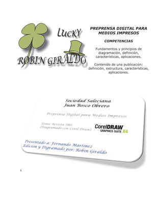PREPRENSA DIGITAL PARA
MEDIOS IMPRESOS
COMPETENCIAS
Fundamentos y principios de
diagramación, definición,
características, aplicaciones.
Contenido de una publicación:
definición, estructura, características,
aplicaciones.
 
