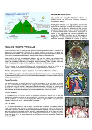 Proyecto Yacambú- Quibor

                                                                                Las obras del proyecto Yacambú- Quibor en
                                                                                jurisdicción de los municipios: Florencio Jiménez y
                                                                                Andrés Eloy Blanco.

                                                                                El proyecto consiste en la regulación y trasvase del
                                                                                agua del río Yacambú, cuenca del río Orinoco, hacia
                                                                                la Cuenca del río Tocuyo, afluente del Mar Caribe,
                                                                                debido a la escasez del agua en la región, tanto para
                                                                                el establecimiento de las poblaciones, como para el
                                                                                riego. El río Yacambú se regulará mediante una
                                                                                presa de 162.600m de altura en el sitio paso de
                                                                                Angostura y se trasvasaran anualmente 302 millones
                                                                                de metro cúbicos a través de un túnel de 24.5km, de




FOLKLORE Y FIESTAS PATRONALES

Florencio Jiménez lleno de flores un Valle semiárido, estas tierras sembró amor y constancia, a
las semillas fueron las ganas y el ímpetu de un pueblo, el abono fue el cariño y el apego sus
tradiciones. Esta siembra han perdurado y se ha fortificado con el pasar del tiempo, siendo sus
frutos, todos los artesanos y agricultores que alimentan al acervo cultural larense.

Esta población es cuna de excelentes tejedores que con sus manos, han confeccionado
hermosas hamacas, cobijas, manteles, chamarras, alfombras y tapices de lana cruda e hilo
pabilo, de múltiples colores traídos de Valencia, así como también eneas, cogollos, bejucos y
hasta oroto quedan forma que sombreros y bolsos elaborados en fibras naturales.

Tintorero capital de la parroquia Tintorero esta aproximadamente, alternar el cultivo de la
cebolla y tomates con el trabajo artesanal heredada de generaciones en generación.

A ambos lados de tintorero sobrevive la creación de los talleres de Marcelina Torrelaba.

Estaban Montes y amplias descendencias de Don Sixto Sarmiento, quienes con su inteligencia
y creatividad toman los recursos de la naturaleza para moldearlos y consolidar de esta forma la
cultura del pueblo larense.

Fiestas Patronales:

Las fiestas patronales de Quibor nacen a partir de la inauguración de las tres naves del templo
que lleva por nombre de nuestra Señora de Altagracia en el año de 1882, desde entonces cada
21 de enero, con gran pompa y solemnidad celebran las fiestas patronales en nombre de a
devoción de los fieles que en aquel entonces colaboraron en la restauración de la iglesia. Desde
ese momento se oficializo la procesión de la Virgen de Altagracia, patrona de Quibor.

Toro de Candelaria:

El 1º de febrero, día de la quema del toro de candelaria, tradición que data de casi un siglo, los
lugareños y visitantes se reúnen en las plazas Bolívar y Jiménez, para observar gran quema del
toro de candelaria. Las plazas se tornan pequeñas debido a la gran multitud que celebra esta
tradición quiboreña en honor a la virgen de la Candelaria.

Día 2 de febrero:

El 2 de febrero se celebra una misa en honor a la virgen de la candelaria. Al concluir la misa, se
inicia una procesión que recorre los alrededores de las plazas con la imagen de la virgen de
candelaria cargada en hombro de algunos feligreses regresar al templo para ser colocada en el
altar, allí la feligresía expresa su alegría, amor y fé cristiana para Don la santa Virgen, la imagen
de Nuestra Señora de Candelaria, fue traída por los primeros inmigrantes canarios y colocada
en su altar antes de 1776, según testimonio del Monseñor M. Martí su floreciente cofradía fue
fundada en 1900.
 