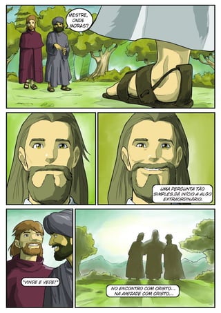 Mestre,
                   onde
                  moras?




                                               uma pergunta tão
                                            simples,dá início a algo
                                                extraordinário.




“vinde e vede!”
                            no Encontro com Cristo...
                             na amizade com Cristo...
 
