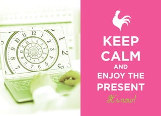 KEEP
CALM
AND
ENJOY THE
PRESENT
It’s now!
 