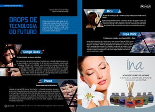 Aposta para rede social do futuro
Lançado no final de 2012 como o “Novo Twitter”, o Pheed já conquistou os jovens
americanos. Disponível somente para web e sistema operacional iOS, possibilita
o compartilhamento de texto, foto, vídeo e áudio. Seu grande diferencial é que os
usuários podem cobrar pelo seu conteúdo. A conta que for “premium” poderá ser
visualizada pelos usuários que pagarem taxas mensais, que variam de US$ 1,99 até
US$ 34,99. O app pretende alcançar jovens, cantoras teens, rappers, e outros públicos
envolvidos nesse meio.
O fone de ouvido que lê o cérebro e toca músicas de acordo com o
humor
Desenvolvido pela Neurowear, o protótipo do fone de ouvido contém um
eletroencefalograma que, quando conectado a um iPhone, reproduz
música de acordo com o humor do usuário, detectado pelo aplicativo
do produto. O Mico ainda está sem data prevista para lançamento.
Mico
Pheed
Ainda que seja difícil saber quais as tec-
nologias que estarão presentes no futuro
devido à constante inovação, listamos al-
gumas que já começaram a surgir e que
podem se tornar tendências em um fu-
turo próximo. Confira abaixo:
DROPS DE TECNOLOGIA DO FUTURO
DROPS DE
TECNOLOGIA
DO FUTURO
A interatividade no alcance dos olhos
Com expectativa de lançamento para o final deste ano, o Google Glass já causou mui-
ta repercussão no meio tecnológico. Se de fato será uma revolução, ninguém pode
assegurar. O óculos com realidade aumentada tem promessas tentadoras. Entre
seus diferenciais, estão o comando por voz e a chamada de vídeo em tempo real.
A principal crítica sobre o produto é o possível bombardeamento com publici-
dade. Porém, o Google já informou que não pretende veicular publicidade no
Glass. Antes mesmo do lançamento, o Google Glass já tem seus primeiros
concorrentes com tecnologia semelhante.*
Google Glass
Redação: Bianca Francielle Philippi
Layout: Eduardo Baumgarten
*Até o fechamento da revista, essas eram as informações divulgadas pela empresa responsável.
Copa 2022
Protótipos dos Estádios para Copa de 2022 – Qatar
Ainda não foi definido se o Qatar será o país sede da Copa de 2022, porém,
os projetos apresentados pelo país são audaciosos, unindo modernidade,
design e tecnologia. Além da tecnologia para amenizar o calor, há uma
outra novidade interessante. O Al-Rayyan, nome dado ao estádio, conta
com uma membrana externa que funcionará como projetor, onde serão
exibidos os jogos e noticiários. Você já tem algum palpite das marcas
que irão estampar o telão?
JOB 22 | 202364
O Aroma de um ambiente está diretamente
relacionado à sua identidade.
NOVOS DIFUSORES DE AROMAS
www.inadermocosmeticos.com.br I Fone: (47) 3222-3068
 