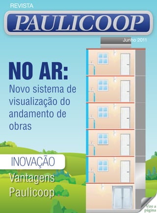 REVISTA




                  Junho 2011




NO AR:
Novo sistema de
visualização do
andamento de
obras


INOVAÇÃO
Vantagens
Paulicoop
                           Vire a
                          página
 