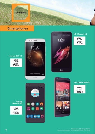 *Precios con la Tarifa Canguro Familia.
Consulta condiciones de la oferta y disponibilidad en tu tienda.16
Smartphones
Huawei GX8 4G
Libre por
349€
con tarifa*
276€
LG X Screen 4G
Libre por
275€
con tarifa*
216€
HTC Desire 626 4G
Libre por
199€
con tarifa*
156€
Orange
Neva 80 4G
Libre por
229€
con tarifa*
168€
 
