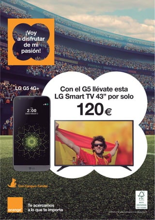 Infórmate de las condiciones legales en las páginas 56 a 59.
Te acercamos
a lo que te importa
¡Voy
a disfrutar
de mi
pasión!
LG G5 4G+ Con el G5 llévate esta
LG Smart TV 43” por solo
120€
Con Canguro Familia
 