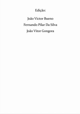 Edição: 
João Victor Bueno 
Fernando Pilar Da Silva 
João Vitor Gongora 
 