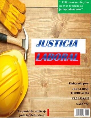 



































Elaborado por:
JERALDINE
TORREALBA
CI.22.328.922
SAIA “A”
La junta de arbitraje
judicial del trabajo
“ El litisconsorcio y las
nuevas tendencias
jurisprudenciales”…
 
