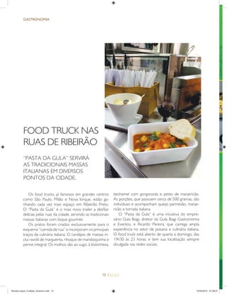 12 |
FOOD TRUCK NAS
RUAS DE RIBEIRÃO
“PASTA DA GULA” SERVIRÁ
AS TRADICIONAIS MASSAS
ITALIANAS EM DIVERSOS
PONTOS DA CIDADE.
Os food trucks, já famosos em grandes centros
como São Paulo, Milão e Nova Iorque, estão ga-
nhando cada vez mais espaço em Ribeirão Preto.
O “Pasta da Gula” é o mais novo trailer a desﬁlar
delícias pelas ruas da cidade, servindo as tradicionais
massas italianas com toque gourmet.
Os pratos foram criados exclusivamente para o
esquema “comida de rua” e incorporam os principais
traços da culinária italiana. O cardápio de massas in-
clui ravióli de marguerita, nhoque de mandioquinha e
penne integral. Os molhos são ao sugo, à bolonhesa,
GASTRONOMIA
bechamel com gorgonzola e pesto de manjericão.
As porções, que possuem cerca de 500 gramas, são
individuais e acompanham queijo parmesão, manje-
ricão e torrada italiana.
O “Pasta da Gula” é uma iniciativa do empre-
sário Gula Biagi, diretor da Gula Biagi Gastronomia
e Eventos, e Ricardo Pereira, que carrega ampla
experiência no setor de pizzaria e culinária italiana.
O food truck está aberto de quarta a domingo, das
19h30 às 23 horas, e tem sua localização sempre
divulgada nas redes sociais.
Revista Leque_3 edição_fevereiro.indd 12Revista Leque_3 edição_fevereiro.indd 12 12/03/2015 07:38:0712/03/2015 07:38:07
 
