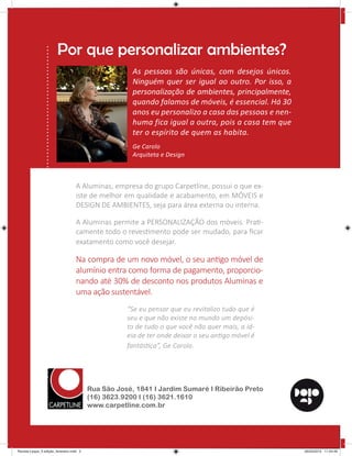 Por que personalizar ambientes?
As pessoas são únicas, com desejos únicos.
Ninguém quer ser igual ao outro. Por isso, a
personalização de ambientes, principalmente,
quando falamos de móveis, é essencial. Há 30
anos eu personalizo a casa das pessoas e nen-
huma fica igual a outra, pois a casa tem que
ter o espírito de quem as habita.
Ge Carolo
Arquiteta e Design
Rua São José, 1841 I Jardim Sumaré I Ribeirão Preto
(16) 3623.9200 I (16) 3621.1610
www.carpetline.com.br
A Aluminas, empresa do grupo Carpetline, possui o que ex-
iste de melhor em qualidade e acabamento, em MÓVEIS e
DESIGN DE AMBIENTES, seja para área externa ou interna.
A Aluminas permite a PERSONALIZAÇÃO dos móveis. PraƟ-
camente todo o revesƟmento pode ser mudado, para ﬁcar
exatamento como você desejar.
Na compra de um novo móvel, o seu anƟgo móvel de
alumínio entra como forma de pagamento, proporcio-
nando até 30% de desconto nos produtos Aluminas e
uma ação sustentável.
“Se eu pensar que eu revitalizo tudo que é
seu e que não existe no mundo um depósi-
to de tudo o que você não quer mais, a id-
eia de ter onde deixar o seu anƟgo móvel é
fantásƟca”, Ge Carolo.
Revista Leque_3 edição_fevereiro.indd 2Revista Leque_3 edição_fevereiro.indd 2 26/03/2015 11:54:4926/03/2015 11:54:49
 