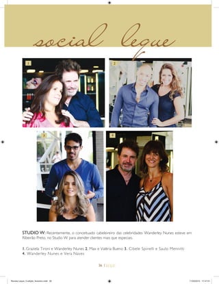 36 |
1. Graziela Tironi e Wanderley Nunes 2. Max e Valéria Bueno 3. Cibele Spinelli e Saulo Mennitti
4. Wanderley Nunes e Vera Naves
STUDIO W: Recentemente, o conceituado cabeleireiro das celebridades Wanderley Nunes esteve em
Ribeirão Preto, no Studio W para atender clientes mais que especiais.
3 4
1 2
social leque
Revista Leque_3 edição_fevereiro.indd 36Revista Leque_3 edição_fevereiro.indd 36 11/03/2015 17:47:0111/03/2015 17:47:01
 
