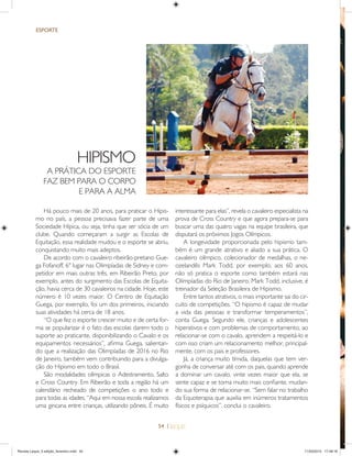 54 |
ESPORTE
HIPISMO
A PRÁTICA DO ESPORTE
FAZ BEM PARA O CORPO
E PARA A ALMA
Há pouco mais de 20 anos, para praticar o Hipis-
mo no país, a pessoa precisava fazer parte de uma
Sociedade Hípica, ou seja, tinha que ser sócia de um
clube. Quando começaram a surgir as Escolas de
Equitação, essa realidade mudou e o esporte se abriu,
conquistando muito mais adeptos.
De acordo com o cavaleiro ribeirão-pretano Gue-
ga Fofanoff, 6º lugar nas Olimpíadas de Sidney e com-
petidor em mais outras três, em Ribeirão Preto, por
exemplo, antes do surgimento das Escolas de Equita-
ção, havia cerca de 30 cavaleiros na cidade. Hoje, este
número é 10 vezes maior. O Centro de Equitação
Guega, por exemplo, foi um dos primeiros, iniciando
suas atividades há cerca de 18 anos.
“O que fez o esporte crescer muito e de certa for-
ma se popularizar é o fato das escolas darem todo o
suporte ao praticante, disponibilizando o Cavalo e os
equipamentos necessários”, aﬁrma Guega, salientan-
do que a realização das Olimpíadas de 2016 no Rio
de Janeiro, também vem contribuindo para a divulga-
ção do Hipismo em todo o Brasil.
São modalidades olímpicas o Adestramento, Salto
e Cross Country. Em Ribeirão e toda a região há um
calendário recheado de competições o ano todo e
para todas as idades. “Aqui em nossa escola realizamos
uma gincana entre crianças, utilizando pôneis. É muito
interessante para elas”, revela o cavaleiro especialista na
prova de Cross Country e que agora prepara-se para
buscar uma das quatro vagas na equipe brasileira, que
disputará os próximos Jogos Olímpicos.
A longevidade proporcionada pelo hipismo tam-
bém é um grande atrativo e aliado a sua prática. O
cavaleiro olímpico, colecionador de medalhas, o ne-
ozelandês Mark Todd, por exemplo, aos 60 anos,
não só pratica o esporte como também estará nas
Olimpíadas do Rio de Janeiro. Mark Todd, inclusive, é
treinador da Seleção Brasileira de Hipismo.
Entre tantos atrativos, o mais importante sai do cir-
cuito de competições. “O hipismo é capaz de mudar
a vida das pessoas e transformar temperamentos”,
conta Guega. Segundo ele, crianças e adolescentes
hiperativos e com problemas de comportamento, ao
relacionar-se com o cavalo, aprendem a respeitá-lo e
com isso criam um relacionamento melhor, principal-
mente, com os pais e professores.
Já, a criança muito tímida, daquelas que tem ver-
gonha de conversar até com os pais, quando aprende
a dominar um cavalo, vinte vezes maior que ela, se
sente capaz e se torna muito mais conﬁante, mudan-
do sua forma de relacionar-se. “Sem falar no trabalho
da Equoterapia que auxilia em inúmeros tratamentos
físicos e psíquicos”, conclui o cavaleiro.
Revista Leque_3 edição_fevereiro.indd 54Revista Leque_3 edição_fevereiro.indd 54 11/03/2015 17:49:1611/03/2015 17:49:16
 