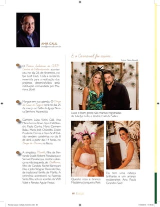 68 |
amir@amircalil.com.br
AMIR CALIL
O Boteco Solidário do CVRP-
Centro de Voluntariado, aconte-
ceu no dia 26 de fevereiro, no
Ipe Golf Club. Toda a renda foi
revertida para a realização dos
projetos desenvolvidos pela
instituição comandada por Ma-
riana Jábali.
Marque em sua agenda. O Bingo
da Casa de Nazaré será no dia 25
de março no Salão da Igreja Nos-
sa Senhora Aparecida.
E o Carnaval foi assim...
Carmem Lúcia Vieira Calil, Ana
Maria Lemos Roxo, Vera Calil Bian-
chi, Paola Cunha, Maria Carmem
Balau, Maria José Chiariello, Dulce
Prudente Correa e Vera Scaff Gal-
vão vendem cartelinhas no dia 8
de abril, a partir das 14 horas, no
Bingo do Gaceon, na Recra.
A simpática Mariela, ﬁlha de Fer-
nanda Sivaldi Roberti Passalacqua e
Samuel Passalacqua, recebe a alian-
ça na mão esquerda, de Guilherme,
ﬁlho de Candida Rachel Bannwart
Elias e João Wagner Rezende Elias,
de tradicional família de Marília. A
cerimônia acontecerá na Fazenda
Santa Rita, sob os acordes da VVR
Valet e Renato Aguiar Festas.
O
CC
Ma
dd
Ca
Ma
A
na
Luxo e bom gosto são marcas registradas
de Gladys Leão e André Calil de Salles
Quesito rosa e branco:
Madalena Junqueira Reis
Ela tem uma cabeça
brilhante e um arranjo
exuberante: Ana Paula
Grandini Said
Fotos: Silvia Borelli
Revista Leque_3 edição_fevereiro.indd 68Revista Leque_3 edição_fevereiro.indd 68 11/03/2015 17:49:5311/03/2015 17:49:53
 