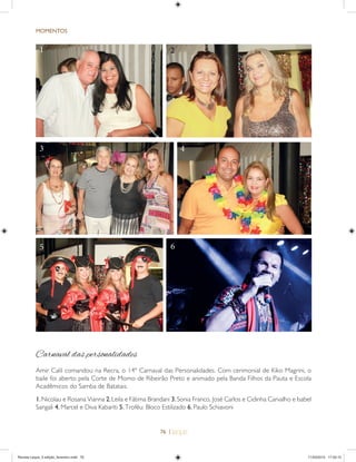 76 |
MOMENTOS
1.Nicolau e Rosana Vianna 2.Leila e Fátima Brandani 3.Sonia Franco, José Carlos e Cidinha Carvalho e Isabel
Sangali 4. Marcel e Diva Kabariti 5. Troféu: Bloco Estilizado 6. Paulo Schiavoni
1
3 4
2
Carnaval das personalidades
Amir Calil comandou na Recra, o 14º Carnaval das Personalidades. Com cerimonial de Kiko Magrini, o
baile foi aberto pela Corte de Momo de Ribeirão Preto e animado pela Banda Filhos da Pauta e Escola
Acadêmicos do Samba de Batatais.
5 6
Revista Leque_3 edição_fevereiro.indd 76Revista Leque_3 edição_fevereiro.indd 76 11/03/2015 17:50:1511/03/2015 17:50:15
 