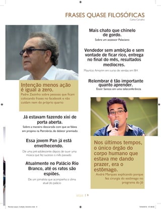 | 9
FRASES QUASE FILOSŁFICAS
Carlos Carvalho
Intenção menos ação
é igual a zero.
Padre Zezinho sobre pessoas que ficam
colocando frases no facebook e não
cuidam nem do próprio quarto
Já estavam fazendo xixi de
porta aberta.
Sobre a maneira descarada com que se falava
em propina na Petrobrás, de delator premiado
Mais chato que chinelo
de gordo.
Sobre um assessor Palaciano
Vendedor sem ambição e sem
vontade de ficar rico, entrega
no final do mês, resultados
medíocres.
Maurício Amorim em curso de vendas em BH
Atualmente no Palácio Rio
Branco, até os ratos são
espiões.
De um jornalista que acompanha o clima
atual do palácio
Essa jovem Pan já está
envelhecendo.
De uma pré-adolescente depois de ouvir uma
música que fez sucesso o mês passado
Relembrar é tão importante
quanto aprender.
Enoir Santos em uma teleconferência
Nos últimos tempos,
o único órgão do
corpo humano que
estava me dando
prazer, era o
estômago.
André Marques explicando porque
fez cirurgia do estômago no
programa do Jô
Revista Leque_3 edição_fevereiro.indd 9Revista Leque_3 edição_fevereiro.indd 9 12/03/2015 07:38:0212/03/2015 07:38:02
 