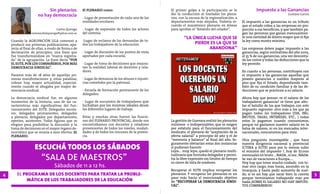 Sin plenarios            El PLENARIO como:                              El primer golpe a la participación se lo                Impuesto a las Ganancias
                      no hay democracia                                                            dio la conducción al trasladar los plena-                                    Gustavo Garcia
                                                    - Lugar de presentación de cada una de las     rios, con la excusa de la regionalización, a
                                                    realidades escolares.                          departamentos más alejados. Todavía re-        El impuesto a las ganancias es un tributo
                                                                                                   cuerdo el maratónico plenario en Alvear        que el estado cobra a las empresas en pro-
                                  Carlos Quiroga    - Lugar de expresión de todos los actores      para aprobar el “Estatuto del celador”.        porción a sus beneficios, y que también pa-
                 carlosanibalquiroga@yahoo.com.ar   del sistema.                                                                                  gan las personas que ganan mensualmen-
                                                                                                           “LA ÚNICA LUCHA QUE SE                 te una cantidad de dinero mayor que el fija
    Cuando la AGRUPACIÓN LILA comenzó a             -Lugar de reclamo de las demandas de to-                                                      la ley como monto mínimo.
    producir sus primeras publicaciones, apa-       dos los trabajadores de la educación.                       PIERDE ES LA QUE SE
    recía al final de ellas, a modo de firma o de                                                                     ABANDONA”                   Las empresas deben pagar impuesto a las
    declaración de principios, una frase que        - Lugar de discusión de los puntos de vista                                                   ganancias, según normativas del año 2005,
    fue transformándose en “marca registra-         aportados por cada escuela.                                                                   el 35 % de sus ganancias, una vez desconta-
    da” de la agrupación. La frase decía “POR                                                                                                     do los costos y todas las deducciones que la
    EL SUTE, POR LOS COMPAÑEROS, POR MÁS            - Lugar de toma de decisiones que mejora-                                                     ley permite.
    DEMOCRACIA SINDICAL”.                           ran la realidad laboral de docentes y cela-
                                                    dores.                                                                                        En cuanto a las personas, contribuyen con
    Pasaron más de 18 años de aquellas pri-                                                                                                       el impuesto a las ganancias aquellas que
    meras manifestaciones y, estas palabras,        - Lugar de denuncia de los abusos e injusti-                                                  poseen ganancias o sueldos mayores al
    cobran hoy, mayor actualidad, especial-         cias cometidos por la patronal.                                                               piso que fija el Estado, dependiendo tam-
    mente cuando se abogaba por mayor de-                                                                                                         bién de su condición familiar y de las de-
    mocracia sindical.                              - Escuela de formación permanente de los                                                      ducciones que se practican a su salario.
                                                    delegados.
    La democracia sindical fue, en algunos                                                                                                        Ahora hay que pensar: es el salario de los
    momentos de la historia, una de las ca-         - Lugar de encuentro de trabajadores que                                                      trabajadores ganancia? se tiene que afec-
    racterísticas más significativas del fun-       luchaban por los mismos ideales desde                                                         tar el bolsillo de los que trabajan con este
    cionamiento del SUTE. Delegados escola-         los diferentes lugares de trabajo.                                                            impuesto regresivo ,otro más a los que ya
    res, delegados permanentes, delegados                                                                                                         pagan todos los trabajadores (IVA, ING.
    a plenario, delegados por departamento,         Estas y muchas otras fueron las funcio-                                                       BRUTOS, TASAS, INTERESES, ETC., ) todos
    oyentes, asistentes. Todas figuras que se       nes del PLENARIO PROVINCIAL, donde nos         La gestión de Guevara realizó los plenarios    estos lo pagamos cuando consumimos;
    elegían para posibilitar la discusión y la      encontrábamos con docentes y celadores         mínimos e indispensables, que se exigen        porque no gastamos nuestro salario en la
    toma de decisiones en el mayor órgano de-       provenientes de todos los niveles, modali-     por estatuto para el funcionamiento del        bolsa de valores, ni en los mercados inter-
    mocrático que se reunía a esos efectos: EL      dades y de todos los rincones de la provin-    sindicato: el plenario de “aceptación de la    nacionales, consumimos para vivir.
    PLENARIO.                                       cia.                                           oferta salarial” a principio de año y el de
                                                                                                   “memoria y balance” al final del año. Se-      Otra preguinta insoslayable , que hace

                    Escuchá todos los sábados
                                                                                                   guramente obviarían estas dos instancias       nuestra dirigencia nacional y provincial
                                                                                                   si pudieran hacerlo                            (CTERA y SUTE) para por lo menos subir
                                                                                                   Lejos… muy lejos, quedó el plenario multi-     el minimo del impuesto ?, hoy de $7.000

                        “SALA DE MAESTROS”                                                         tudinario que formaba delegados y permi-
                                                                                                   tía la libre expresión sin límites de tiempo
                                                                                                   ni cierre de lista de oradores.
                                                                                                                                                  mensuales en bruto ... NADA , si eso , NADA.
                                                                                                                                                  Se van de vacaciones a Europa.....
                                                                                                                                                  Hoy hay que tener mucho cuidado con to-
                                 Sábados de 11 a 12 hs.                                                                                           mar otro cargo, mas horas, ascender en la
                                                                                                   Recuperar el SUTE implica recuperar los        Jerarquia, y hasta pedir aumento de suel-
4       El programa de los docentes para tratar la proble-                                         plenarios. Y recuperar los plenarios es un     do, si es asi hay que sacar bien la cuenta     5
                                                                                                   paso más hacia el mencionado objetivo          porque terminamos trabajando mas por
            mática de los Trabajadores de la Educación                                             de “RECUPERAR LA DEMOCRACIA SINDI-             nada.¡SOBRE EL SALARIO NO HAY IMPUES-
                                                                                                   CAL”.                                          TOS COMPAÑEROS!
 