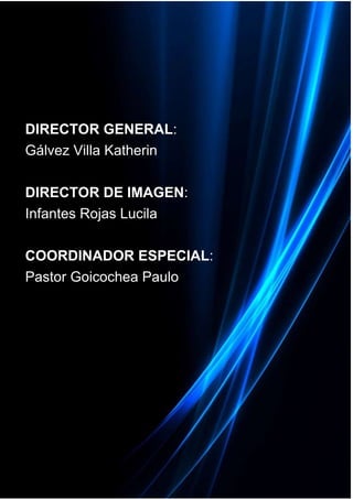 f

DIRECTOR GENERAL:
Gálvez Villa Katherin
DIRECTOR DE IMAGEN:
Infantes Rojas Lucila
COORDINADOR ESPECIAL:
Pastor Goicochea Paulo

 