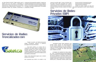 de datos Ethernet de hasta 21 Mbps, mientras que los      condiciones extremadamente exigentes. A medida que                  avanzada tecnología digital a través del Standard Tetra.      •	      Servicios de radios TroncalizadosSmartzones
sistemas Lite de 4.9 GHz operan a velocidades de          aumenten los Requisitos de ancho de banda, los sistemas             Este sistema ofrece mayor funcionalidad que el sistema        •	      Servicios de radios TroncalizadosSmartnet
datos de hasta 17 Mbps. Estas soluciones son excelentes   de 5.8 y 5.4 GHz pueden actualizarse mediante software              convencional, al permitir la transmisión de voz y datos de    •	      Instalación de sitios de repetición.
alternativas para organizaciones en expansión y con       a 43 Mbps, en tanto que los sistemas de 4.9 GHz pueden              manera simultánea, incorporando funciones adicionales de      •	      Suministro de radios y equipos de radios para
presupuesto limitado que necesitan comunicarse en         actualizarse a 35 Mbps.                                             mensajería, transmisión de datos, localización de vehículos   aplicaciones especializadas (marinas, Aéreas, Intrínsecos,
                                                                                                                              entre otros.                                                  etc).


                                                                                                                              Servicios de Redes
                                                                                                                              Privadas (SRP)




Servicios de Radios
Troncalizados (SRT)
                                                          	      Proveen el servicio de Radiocomunicaciones
                                                          Móviles Troncalizadas, utilizando la plataforma                     	       Actualmente poseen redes inalámbricas que
                                                          tecnológica SmartZone de Motorola                                   permiten ofrecer servicios de telecomunicaciones
                                                                                                                              en sitios remotos mediante el uso marca SkyPilot, los
                                                          	        Este servicio permite a los usuarios tener la              cuales son altamente confiables y seguras, permitiendo
                                                          comunicación más segura mientras se desplaza por las                conexiones con topologías de redes punto-punto,
                                                          principales ciudades de los Estados Anzoátegui, Bolívar,            punto-multipunto y en malla.
                                                          Monagas, Nueva Esparta, Sucre y La Gran Caracas, y
                                                          accediendo inmediatamente los canales de voz privados,
                                                          evitando así interferencias y colisiones entre múltiples usuarios
                                                                                                                              	       El esquema de modulación de datos utilizado
                                                          de los sistemas convencionales.                                     es OFDM (OrthogonalFrequencyDivisionMultiplexing)
                                                                                                                              bajo la norma IEEE 802.11ª propietario. Son proveedores
                                                          Ofrecen radios intrínsicamente seguros para la industria            de servicios inalámbricos de Internet (WISP) de alta
                                                          petrolera y sus contratistas.                                       velocidad simétrica para conexiones empresariales que
                                                                                                                              requieren direcciones IP Públicas fijas y conexiones de
                                                          Estan capacitados para ofrecer a sus clientes, la más               Internet puras y compartidas. Asimismo, Satelca posee
 