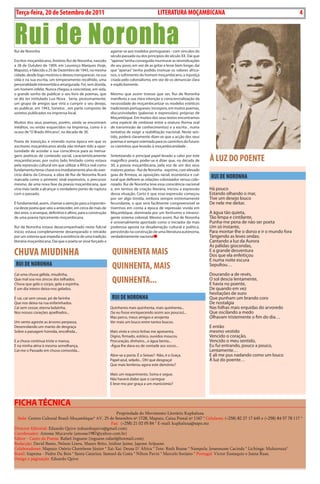 4    BLA BLA BLA   Exero 01, 5555
    Terça-feira, 20 de Setembro de 2011                                                      LITERATURA MOÇAMBICANA                                                  4



Rui de Noronha
Rui de Noronha                                                 agarrar-se aos modelos portugueses - com vínculos do
                                                               século passado ou dos princípios do século XX. Daí que
Escritor moçambicano, António Rui de Noronha, nascido          “apenas” tenha conseguido murmurar as reivindicações
a 28 de outubro de 1909, em Lourenço Marques (hoje,            do seu povo, em vez de as gritar e levar bem longe; daí
Maputo), e falecido a 25 de Dezembro de 1943, na mesma         que “apenas” tenha podido insinuar os valores africa-
cidade, desde logo mostrou e deixou transparecer, na sua       nos, o sofrimento do homem moçambicano, a injustiça
vida e na sua escrita, um temperamento recolhido, uma          criada pelo colonialismo, em vez de os denunciar clara
personalidade introvertida e amargurada. Foi, sem dúvida,      e explicitamente.
um homem infeliz. Nunca chegou a concretizar, em vida,
o grande sonho de publicar o seu livro de poemas, que          Mesmo que assim tivesse que ser, Rui de Noronha
se diz ter intitulado Lua Nova . seria, postumamente,          manifesta a sua clara intenção e consciencialização da
um grupo de amigos que viria a cumprir o seu desejo,           necessidade de moçambicanizar os modelos estéticos
ao publicar, em 1943, sonetos , em parte composto de           tradicionais portugueses: incorpora, em muitos poemas,
sonetos publicados na imprensa local.                          discursividades (palavras e expressões) próprias de
                                                               Moçambique. Em muitos dos seus textos encontramos
Muitos dos seus poemas, porém, ainda se encontram              uma espécie de simbiose entre a oratura (forma oral
inéditos, ou então esquecidos na Imprensa, como é o            de transmissão de conhecimentos) e a escrita , numa
ocaso de “o Brado Africano”, na década de 30.                  tentativa de exigir a reabilitação nacional. Neste sen-
                                                               tido, poderá claramente dizer-se que a acção dos seus
Poeta de transição, e vivendo numa época em que os             poemas é sempre orientada para os caminhos do futuro:
escritores moçambicanos ainda não tinham tido a opor-          os caminhos que levarão à moçambicanidade .
tunidade de acordar a sua consciência para as mensa-
gens poéticas de conteúdo social, caracteristicamente
moçambicanas, por outro lado limitado como estava
                                                               sintetizando o principal papel levado a cabo por este
                                                               magnífico poeta, poder-se-á dizer que, na década de       À LUZ DO POENTE
pela repressão cultural em que utilizar a áfrica real como     30, a poesia moçambicana, pela voz de um dos seus
fundamento/tema-chave era imediatamente alvo do exer-          maiores poetas - Rui de Noronha - exprime, com elevado
cício diário da Censura, a obra de Rui de Noronha ficará
marcada como o primeiro sinal expressivo, o precursor
                                                               grau de firmeza, as oposições racial, económica e cul-
                                                               tural que definem as relações colonizador versus colo-
                                                                                                                         RUI DE NORONHA
mesmo, de uma nova fase da poesia moçambicana, que             nizado. Rui de Noronha teve essa consciência nacional
viria mais tarde a alcançar o verdadeiro ponto de ruptura      e, em termos de criação literária, iniciou a expressão    Há pouco
com o passado.                                                 dessa situação. Certo é que essa expressão começou        Estando olhando o mar,
                                                               por ser algo tímida, embora sempre extremamente           Tive um desejo louco
É fundamental, assim, chamar a atenção para a importân-        fecundante, o que será facilmente compreensível se        De nele me deitar.
cia deste poeta que veio a anteceder, em cerca de mais de      tivermos em conta a época de repressão vivida em
dez anos, o arranque, definitivo e altivo, para a construção   Moçambique, dominada por um fortíssimo e intransi-        A água tão quieta,
de uma poesia tipicamente moçambicana.                         gente sistema colonial. Mesmo assim, Rui de Noronha       Tão limpa e cintilante,
                                                               é universalmente apontado como o iniciador da mais        Punha-me pena de não ser poeta
Rui de Noronha estava desacompanhado neste fulcral             poderosa aposta na desalienação cultural e política,      um só instante,
início; estava completamente desamparado e retraído            persistindo na construção de uma literatura autónoma,     Para montar-lhe o dorso e ir o mundo fora
por um sistema que impedia a existência de uma tradição        verdadeiramente nacional                                  Tangendo as leves ondas;
literária moçambicana. Daí que o poeta se visse forçado a                                                                Cantando a luz da Aurora
                                                                                                                         As pálidas giocondas,
CHUvA MIUDINHA                                                  QUINHENTA MAIS                                           E a grande desventura
                                                                                                                         Dos que ela enfeitiçou
                                                                                                                         E numa noite escura
    RUI DE NORONHA                                              QUINHENTA, MAIS                                          sepultou…

Cai uma chuva gélida, miudinha,                                                                                          Dourando-a de revés,
Que mal soa nos zincos dos telhados.
Chuva que gela o corpo, gela a espinha,
                                                                QUINHENTA...                                             o sol descia lentamente,
                                                                                                                         E havia no poente,
E um dia inteiro deixa-nos gelados.                                                                                      De quando em vez
                                                                                                                         hesitações de ouro
E cai, cai sem cessar, pó de farinha                            RUI DE NORONHA                                           Que punham um brando coro
Que nos deixa na rua enfarinhados.                                                                                       De nostalgia
Cai sem cessar, eterna ladaínha,                               Quinhenta mais quinhenta, mais quinhenta...               Nas folhas mais erquidas do arvoredo
Nos nossos corações ajoelhados...                              (se eu fosse enriquecendo assim aos poucos)...            Que oscilando a medo
                                                               Mas perco, meus amigos e anojenta                         olhavam tristemente o fim do dia…
um vento agreste as árvores perpassa,                          Ver mais um louco entre tantos loucos.
Desenrolando um manto de desgraça                                                                                        E então
sobre a paisagem húmida, encolhida...                          Mais vinte e cinco linhas me apresenta,                   mesmo vestido
                                                               Digno, firmado, estóico, ouvidos moucos.                  Vencido o coração,
E a chuva continua triste e mansa,                             Procuração, dinheiro... e água benta...                   Vencido o meu sentido,
E na minha alma à mesma semelhança,                            -água lhe dava eu de vontade aos socos...                 Eu fui entrando, pouco a pouco,
Cai-me o Passado em chuva comovida...                                                                                    Lentamente…
                                                               Abre-se a porta. É o seixas? -Não, é o Graça.             E ali me pus nadando como um louco
                                                               Papel azul, selado... oh! que desgraça!                   à luz do poente…
                                                               Que mais lembrou agora este demónio?

                                                               Mais um requerimento. soma e segue.
                                                               Não haverá diabo que o carregue
                                                               E leve-mo por graça a um manicómio?




FiCHA téCniCA
                                                        Propriedade do Movimento Literário Kuphaluxa
  Sede: Centro Cultural Brasil-Moçambique* AV. 25 de Setembro nº 1728, Maputo, Caixa Postal nº 1167 * Celulares: (+258) 82 27 17 645 e (+258) 84 57 78 117 *
                                                     Fax: (+258) 21 02 05 84 * E-mail: kuphaluxa@sapo.mz
Director Editorial: Eduardo Quive (eduardoquive@gmail.com)
Coordenador: Amosse Mucavele (amosse1987@yahoo.com.br)
Editor - Canto da Poesia: Rafael Inguane (inguane.rafael@hotmail.com)
Redacção: David Bamo, Nelson Lineu, Mauro Brito, Izidine Jaime, Japone Arijuane.
Colaboradores: Maputo: Osório Chembene Júnior * Xai-Xai: Deusa D´África * Tete: Ruth Boane * Nampula: Jessemusse Cacinda * Lichinga: Mukurruza*
Brasil: Itapema - Pedro Du Bois * Santa Catarina: Samuel da Costa * Nilton Pavin * Marcelo Soriano * Portugal: Victor Eustaquio e Joana Ruas.
Design e páginação: Eduardo Quive
 