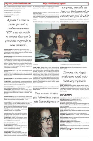 Exero 01, 5555   BLA BLA BLA   7
 Terça-feira, 01 de Novembro de 2011                                                https://literatas.blogs.sapo.mz                                                                 7
mim, a essência “forte” para “entrar” dentro do contexto e de TV onde o escritor, na sua intervenção, dissertou,
transformar em letras tudo aquilo que sinto.               sobre o tema “Ter medo que o medo acabe”.                     um pouco, mas cabe aos
eDuArDo Quive: Escreve só poesia?
FáTimA porTo: Sim, apenas poesia.                              eDuArDo Quive: Acha que há uma interacção literária
                                                               entre esses países?
                                                                                                                       Pais e aos Professores voltar
eDuArDo Quive: Porque razão?
FáTimA porTo:
                                                               FáTimA porTo: Sim, acho que há, mas a meu ver, deveria
                                                               haver interligação através de Congressos, abrangendo
                                                               também os que estão a dar os primeiros passos na lit-
                                                                                                                       a incutir esse gosto de LER!
    A poesia É o estilo de                                     eratura.                                               eDuArDo Quive: Que palavras diria a um iniciante da escrita?

                                                               eDuArDo Quive: Quer mencionar a sua lista de escritor FáTimA porTo: Muito simplesmente: “Leiam muito, aprendam

     escrita que mais se
    coaduna com o meu
  “EU”, e por outro lado,
  eu costumo dizer que “a
  poesia não se aprende, já
      nasce connosco”.
eDuArDo Quive: Que influências literárias você tem?
FáTimA porTo: Influências, não direi, mas gosto da obra
completa de Florbela Espanca, Alda Lara, Fernando Pessoa,
António Nobre no seu livro “Só”.

eDuArDo Quive: Estarão (as influências literárias) iminentes
no que escreve?
FáTimA porTo: Inconscientemente, acredito que estejam, no
caso de Alda Lara, pelo facto de ela ter morado em Portugal
enquanto estudante, e nessa altura escreveu muito sobre
Angola e as suas saudades, por outro lado, quem conhece
a obra de Florbela, compara-me um pouco a ela, mas no lusófonos?                                                       a gostar de ler para serem bons escritores”!
essencial, é a minha Alma que “fala”, que “grita” a dor nela
contida, e de mais ninguém.                                   FáTimA porTo: Milton Gama, Carlos Drummond de            eDuArDo Quive: Angola está presente nos seus escritos?
                                                              Andrade, Mário de Miranda Quintana (ambos brasil-        FáTimA porTo:
eDuArDo Quive: Qual é a sua maior preocupação quando eiros) Agostinho Neto, Alda Lara, José Eduardo Agualusa,
escreve?                                                      Pepetela, (angolanos) Mia Couto, Ruy Guerra (moçam-
FáTimA porTo: Conseguir transmitir o que sinto, passar bicanos) Yara Tavares, Eugénio Santos (cabo-verdianos)
através das letras os sentimentos, por vezes dolorosos, que Alda do Espírito Santo, Conceição Lima (São-tomenses),
                                                                                                                           Claro que sim, Angola
me vão na alma.                                               Luís Cardoso de Noronha, Fernando Sylvan (timorenses),
                                                              Fernando Pessoa, Florbela Espanca, Luís de Camões,
eDuArDo Quive: Que dificuldade tem encarado na criação António Nobre (antigos escritores portugueses, mas
                                                                                                                          minha terra natal, está e
de um texto?                                                  imortais) Agustina Bessa Luís, José Saramago – Prémio
FáTimA porTo: Pouca dificuldade. Sou sincera, por vezes, Nobel da Literatura, Miguel Esteves Cardoso, Miguel
começo a escrever, e as palavras fluem com tal ligeireza, que Torga e tantos outros…
                                                                                                                           estará sempre presente.
quando me apercebo, já estou na parte final.                                                                           eDuArDo Quive: Como?
                                                                                                                       FáTimA porTo: Em vários poemas, desde “Menino””África I”,
eDuArDo Quive: E qual é o espaço que tem para gritar os eDuArDo Quive: Sei que está no sector bancário, mas “África II”, “Para lá do mar”,”Mãe Preta África”… quem os ler, vê
seus sentimentos expostos no que escreve?                sente que há cultura de leitura no seio de estudantes?        a saudade, a tristeza, a dor, até mesmo a revolta de ter visto
FáTimA porTo: Neste momento, tenho um blog (http:// FáTimA porTo:                                                      os seus filhos partirem… “Mas havemos de voltar!”, já assim
portodefatima.blogspot.com) onde por vezes dou gritos                                                                  dizia Alda Lara!
abafados, choro lágrimas secas, e olho o horizonte vazio
de nada!                                                         Com as novas tecnolo- BiogrAFiA:
eDuArDo Quive: Está nos seus planos lançar um livro? Sim,
graças a um amigo, também poeta Ângelo Vaz, muito breve-
mente iremos editar um livro, em parceria, “CAPAS”.
                                                               gias informáticas, o gosto                              Nome: mAriA de Fátima de Carvalho Oliveira da Cunha Porto
                                                                                                                       DATA De nascimento: 23 de Janeiro de 1959

eDuArDo Quive: Tem publicado os seus textos no Brasil
(jornal O REBATE) isso por falta de espaço no seu País?
                                                                pela leitura dispersou-se                              NATurALiDADe: CATumBeLA, Benguela, Angola
                                                                                                                       ACTiviDADe proFissioNAL: Bancária
                                                                                                                       Fez os seus estudos primários na Catumbela, continuando os
FáTimA porTo: Essa pergunta é pertinente, mas infelizmente,                                                            mesmos em Novo Redondo (Sumbe). Concluiu o 5ºAno do
apesar de sermos observados por todos os lados,                                                                        Liceu em Benguela.
foi do Brasil, e mais propriamente do Jornal O                                                                         veio pArA Portugal em 1975 onde continuou os estudos em
REBATE, que recebi o convite para ser colunista                                                                        Coimbra e Oliveira do Bairro.
diária do mesmo, que aceitei, claro.                                                                                   FáTimA porTo, fez parte da Rádio Voz da Bairrada em Oliveira
                                                                                                                       do Bairro.
eDuArDo Quive: Quer comentar sobre a situação                                                                          NessA ráDio foi responsável pelos seguintes programas:
em que situação está a Angola em termos de                                                                             progrAmA iNFANTiL semanal, “ Bola de Sabão”, (sábados à
divulgação de novos autores?                                                                                           tarde).
FáTimA porTo: Angola, como todos os novos                                                                              revisTA semANAL, Nacional e Internacional incluindo desporto,
Países Lusófonos, está a dar uma grande evolução                                                                       (programa semanal, aos sábados).
na divulgação dos novos autores.                                                                                       voz De África, (programa semanal).
                                                                                                                       peNsAmeNTo Diário (temas generalizados).
eDuArDo Quive: Tem contacto com as literaturas                                                                         progrAmA DesporTivo, como pivô (programa semanal aos
de outros países Lusófonos?                                                                                            domingos)
FáTimA porTo: Sim, é uma grande preocupação                                                                            muiTo CeDo que a escrita poética é uma busca constante até
minha ter contacto com a literatura de todos os                                                                        os dias de hoje.
Países, principalmente Lusófonos.                                                                                      FAz pArTe da redacção poética de jornal O REBATE de Macaé-
                                                                                                                       Rio de Janeiro, Brasil
eDuArDo Quive: E de Moçambique?
FáTimA porTo: Também, claro. Mia Couto, por
exemplo, esteve recentemente em Portugal, e
segui com muita atenção, inclusive, o programa
 