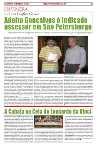 Exero 01, 5555   BLA BLA BLA       3
 Terça-feira, 02 de Agosto de 2011                                                 https://literatas.blogs.sapo.mz                                                                          3

Em primEira
- Centro Lusófono Camões

Adelto Gonçalves é indicado
assessor em São Petersburgo
       Professor fará trabalho de divulgação das atividades da instituição universitária russa em todos os países de língua oficial portuguesa.

O jornalista e escritor Adelto Gonçalves, professor de Língua
Portuguesa do curso de Direito da Universidade Paulista
(Unip) e de Jornalismo da Faculdade de Artes e Comu-
nicação (FaAC) da Universidade Santa Cecília (Unisanta),
de Santos-SP, foi indicado assessor de imprensa e cultural
do Centro Lusófono Camões da Universidade Estatal Ped-
agógica Hertzen, de São Petersburgo, na Rússia. A indica-
ção foi feita pelo director do Centro, Prof. Dr. Vadim Kopyl,
durante visita, no começo de Julho, do professor brasileiro
a São Petersburgo.
As relações do professor Adelto Gonçalves com o Centro
Lusófono Camões datam de 2005, quando, por indicação
do ex-embaixador do Brasil em Portugal, Dário Moreira de
Castro Alves (1927-2010), escreveu prefácio para o livro
Contos, de Machado de Assis (1839-1908), publicado em
2006 em edição russo-portuguesa por aquela instituição
com o apoio da Embaixada do Brasil em Moscou.
Doutor em Letras na área de Literatura Portuguesa pela Uni-
versidade de São Paulo (USP), Adelto Gonçalves também
escreveu, em 2007, prefácio para o livro Contos Escolhidos,
de Machado de Assis, publicado igualmente em edição
bilíngüe pelo Centro Lusófono Camões e Editora Alex-
andria, de São Petersburgo, com apoio do Ministério das
Relações Exteriores do Brasil e da Embaixada brasileira
em Moscou. Os dois livros foram vertidos para o russo por
tradutores do Centro Lusófono Camões aos cuidados do
professor Kopyl.                                                                                                                  de Gente Pobre, primeiro livro do maior romancista russo
“Senti muito interesse pelo Brasil por parte dos estudantes                                                                       de todos os tempos.
russos de Português e pretendo aproveitar essa oportu-            Lusófono Camões no mundo de expressão portuguesa”,              Fundado em 1999, o Centro Lusófono Camões começa o
nidade para tornar o trabalho desenvolvido pelo Centro            disse.                                                          ano, em média, com 15 estudantes russos de Português. Os
Lusófono Camões mais conhecido não só em nosso país               Ao Centro Lusófono Camões, o professor brasileiro entre-        estudantes entram no nível 0, passando para o nível médio,
como em Portugal e nos demais países de língua oficial            gou um exemplar de seu livro Bocage: o Perfil Perdido,          chegando ao nível superior. Em média, formam-se de sete
portuguesa”, disse o professor, que é colaborador do quin-        publicado em 2003 pela Editorial Caminho, de Lisboa, seu        a oito alunos por ano. O Centro já obteve a introdução do
zenário As Artes Entre as Letras, do Porto, da revista Vértice,   trabalho de pós-doutorado desenvolvido em Portugal em           Português como língua facultativa numa escola secundária
de Lisboa, da Revista Forma Breve, da Universidade de             1999-2000 com bolsa da Fundação de Amparo à Pesquisa            de São Petersburgo, o que significa um potencial alarga-
Aveiro, do Jornal Opção, de Goiânia, A Tarde, de Salvador,        no Estado de São Paulo (Fapesp), além de repassar quatro        mento da lista de frequentadores da instituição em futuro
e outros jornais, revistas e sites brasileiros e portugueses.     exemplares de Gente Pobre (Biédnie Liúdi), de Fiodor            próximo. Seus professores têm participado de conferências
“Quero aproveitar também minhas ligações com o mundo              Dostoievski (1821-1881), publicado em Março de 2011             internacionais na Europa.
cultural de Moçambique, Angola e demais países de língua          pela Associação Cultural Letra Selvagem, de Taubaté-SP,         Desde a sua fundação, o Centro já publicou outros livros,
portuguesa para levar notícias sobre as actividades do            tradução de Luís Avelima, oferecidos pelo editor Nico-          como o Guia de Conversação Russo-Portuguesa Contem-
Centro Lusófono Camões, intensificando as nossas relações         demos Sena.                                                     porânea, Poesia Portuguesa Contemporânea(2004), que
culturais com a Rússia”, disse.                                   Durante sua visita a São Petersburgo, o professor Adelto        reúne poemas de 26 poetas portugueses, e Vou-me embora
Para o director do Centro, professor Vadim Kopyl, o pro-          Gonçalves foi também recebido no apartamento-museu              de mim (2007), do poeta português Joaquim Pessoa. A
fessor Adelto Gonçalves é a pessoa certa para fazer esse          de Dostoievski pelo vice-director e responsável pelo setor      Universidade de Coimbra, a Biblioteca Nacional de Lisboa,
trabalho. “Temos certeza que o professor Gonçalves dará           científico do Museu, Boris Tikhomirov, ocasião em que           o Instituto Camões e a Fundação Calouste Gulbenkian
continuidade ao trabalho que o embaixador Dário Mor-              fez a entrega à instituição de dois exemplares dos livros       são algumas das instituições culturais portuguesas que
eira de Castro Alves, nosso antigo sócio-honorário, vinha         de Machado de Assis publicados pelo Centro Lusófono             também têm cooperado com o trabalho dos lusistas russos
fazendo em favor da divulgação das actividades do Centro          Camões e de um exemplar da mais recente edição brasileira




A Cabala na Ceia de Leonardo da Vinci
o escritor gaúcho Eucajus Eugênio, autor do livro “Ordem
dos Fantasmas”, realizou uma leitura dos símbolos esoté-                                                                           Tiago Maior, e isso é incrível! Thiago. Maior, é justamente
ricos inseridos nas pinturas de Leonardo da Vinci, e revela                                                                        aquele que representa a esfera “Tiferet”, confirmando
que a postura e a localização dos apóstolos na Ultima Ceia                                                                         um principio da cabala que define: Daat é a imagem de
correspondem com as Esferas da Cabala.                                                                                             Tiferet”.
 “MAis do que revelar segredos ou códigos, é preciso                                                                               A LeiturA dos símbolos realizada por Eucajus é surpreen-
entender o significado de um símbolo, entender o que ele                                                                           dente porque mostra algo que sempre esteve diante de
representa. Quando Da Vinci pintou o apóstolo João, não                                                                            nós. Você viu a enorme letra “S”, de Salai na Mona Lisa?
pintou uma mulher, e sim, um ser andrógino, porque João                                                                            Não! Então olhe ao lado do ombro direito, não esqueça,
representa a esfera “Hod” da Cabala. Vou dar um exemplo                                                                            Da Vinci escrevia da direita para esquerda. Veja também
prático: Na ceia, as mãos de Jesus representam o Princípio                                                                         a ponte acima do ombro esquerdo. Segundo Eucajus, a
Hermético de Correspondência (O que esta em cima é                olhando para a pintura. Ele meditava sobre uma questão:          ponte é um símbolo místico que representa a ligação
igual ao que esta em baixo), basta observar que uma mão           Como destacar o personagem principal e ao mesmo tempo            entre aquilo que pode ser percebido e aquilo que esta
está com a palma virada para cima e a outra para baixo. Na        torna-lo invisível? A resposta seria torná-lo o menos expres-    além da percepção.
Cabala, Jesus representa a esfera “Daat”, conhecida no meio       sivo de toda a pintura! Criei uma experiência que prova          síMBoLos MAçons na Mona Lisa, o verdadeiro significado
místico como a Esfera Invisível da Árvore da Vida. Aí você        essa teoria e esta divertindo os leitores do livro e do blog.    do pote de sal na ceia e outras revelações sobre as obras
pergunta: Jesus a esfera invisível? O personagem principal        Trata-se de uma imagem da ceia sem Jesus. Acredite, 98%          de Leonardo da Vinci você pode conferir no blog do livro
da ceia? Isso nos faz compreender porque Leonardo da              das pessoas não percebem a ausência dele. Quando essa            repleto de imagens ilustrativas
Vinci permanecia por horas no refeitório Maria delle Grazie       ausência é revelada, eles dizem ter confundido Jesus com
 