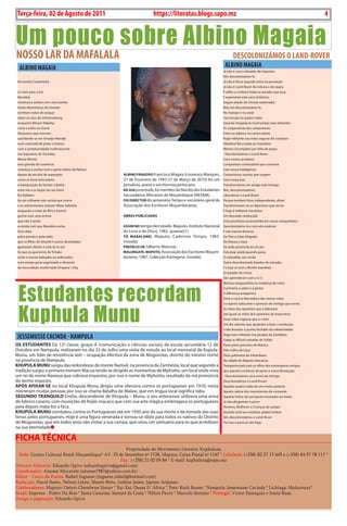 4     BLA BLA BLA         Exero 01, 5555
    Terça-feira, 02 de Agosto de 2011                                   https://literatas.blogs.sapo.mz                                                                 4


Um pouco sobre Albino Magaia
NOSSO LAR DA MAFALALA                                                                                                 DEScOLONizÁMOS O LAND-ROVER
     ALbiNO MAgAiA                                                                                              ALbiNO MAgAiA
                                                                                                               Já não é carro cobrador de impostos
                                                                                                               Nós descolonizámo-lo.
    Ao mestre Craveirinha                                                                                      Já não é terror quando entra na povoação
                                                                                                               Já não é Land-Rover do induna e do sipaio.
    Lá mais para o Sul                                                                                         É velho e conhece todas as picadas que pisa.
    Mandela                                                                                                    É experiente este carro britânico
    continua a sonhar com uma estrela                                                                          Seguro aliado do chicote explorador.
    Violas electrónicas do Soweto                                                                              Mas nós descolonizámo-lo.
    vomitam notas de sangue                                                                                    No matope e no areal
    sobre os céus de Johannesburg                                                                              Sua tracção às quatro rodas
    enquanto Miriam Makeba                                                                                     Garante chegada às machambas mais distantes
    curte o exílio na Guiné                                                                                    Às cooperativas dos camponeses.
    Há joverns que morrem                                                                                      Entra na aldeia e no centro piloto
    suicidando-se em Smadje-Mandje                                                                             Ruge militante nas mãos seguras do condutor
    num contraste de preto e branco                                                                            Obedece fiel a todas as manobras
    com a sumptuosidade multinacional                                                                          Mesmo incompleto por falta de peças.
    nos lupanares do Transkey                                                                                  - Descolonizámos o Land-Rover
    Mama Winnie                                                                                                Com nossos produtos
    essa grávida de coerência                                                                                  Comprámos combustível que consome
    continua a sonhar com o gesto íntimo de Nelson                                                             Com nossa inteligência
    depois de séculos de separação                     ALBino FrAGoso Francisco Magaia (Lourenço Marques, Consertámos avarias que surgem
    como se fosse brincadeira                          27 de Fevereiro de 1947-27 de Março de 2010) foi um     Com nossa luta
    a interposição de Vorster e Botha                  jornalista, poeta e escritormoçambicano.                Transformámos em amigo este inimigo.
    entre ela e os beijos do seu herói                 nA suA juventude, foi membro do Núcleo dos Estudantes   Nós, descolonizadores
    Em Robben                                          Secundários Africanos de Moçambique (NESAM).            Libertámos o Land-Rover
    há um militante não racista que morre              Foi director do semanário Tempo e secretário-geral da   Porque também ficou independente, afinal
    e os sobreviventes entoam Nkosi Sekelela           Associação dos Escritores Moçambicanos.                 Transformaram-se os objectivos que servia
    enquanto a noite da África Austral                                                                         E hoje é militante mecânico
    ganha mais uma estrela                             oBrAs PuBLicAdAs                                        Um desviado reeducado
    que não é ainda                                                                                            Uma prostituta reconvertida em nossa companheira.
    a estrela com que Mandela sonha                    AssiM no tempo derrubado. Maputo, Instituto Nacional Descolonizámo-la e com ela casámos
    Ouvi dizer                                         do Livro e do Disco, 1982. (poesia)[1]                  E não haverá divórcio.
    pelos jornais e pela rádio                         Yô MABALAne!. Maputo, Cadernos Tempo, 1983.             De Tete a Cabo Delgado
    que os filhos de Ghandi e outros deserdados        (novela)                                                Do Niassa a Gaza
    ganharam direito a voto lá no Sul                  PreFácio de Gilberto Matusse.                           Da sede provincial ao círculo
    Só que os guerreiros de Tchaka                     MALunGAte. MAPuto, Associação dos Escritores Moçam-     Este jeep saúda quando passa
    estão a morrer baleados ou enforcados              bicanos, 1987. Colecção Karingana. (novela)             O caterpillar, seu irmão
    num ensaio geral organizado e eficiente                                                                    Outro descolonizado fazedor de estradas
    da nova edição modernado Dingana´s Day                                                                     E cruza-se com o Berliet atarefado
                                                                                                               Ex-pisador de minas
                                                                                                               Eles aprenderam com a G-3




    Estudantes recordam
                                                                                                               Menina vanguardista na mudança de rumo
                                                                                                               A primeira a saber e a gostar
                                                                                                               A diferença antagónica
                                                                                                               Entre a carícia libertadora das nossas mãos




    Kuphula Munu
                                                                                                               e o aperto sufocante e opressor do inimigo que servia.
                                                                                                               As mãos dos operários que o fabricam
                                                                                                               são iguais às mãos dos operários da nossa terra.
                                                                                                               Essas mãos inglesas que o criam
                                                                                                               Um dia saberão que ajudaram a fazer a revolução
                                                                                                               e vão levantar o punho fechado da solidariedade.

    JESSEMuSSE cAciNDA - NAMPuLA                                                                               Ruge este militante nas picadas da Zambézia
                                                                                                               Galga as difíceis estradas de Sofala
os estudAntes Da 12ª classe, grupo A (comunicação e ciências sociais) da escola secundária 12 de               Passa pelos pomares de Manica
Outubro em Nampula, realizaram no dia 23 de Julho uma visita de estudo ao local memorial de Kupula-            Pelo milho de Gaza
Munu, um líder de resistência anti – ocupação efectiva da zona de Mogovolas, distrito do mesmo nome            Pelas palmeiras de Inhambane
na província de Nampula.                                                                                       Na cidade do Maputo descansa.
KHuPuLA Munu surgiu das redondezas do monte Namuli, na província da Zambézia, local que segundo a              Transporta pelo país os olhos dos estrangeiros amigos
tradição surgiu o primeiro homem Macua tendo se dirigido as montanhas de Mphotto, um local onde vivia          que querem conhecer de perto a nossa Revolução
um rei de nome Naweya que cobrava impostos, por isso o nome de Mphotto, resultado da má pronúncia              - Descolonizámos uma arma do inimigo
do termo imposto.                                                                                              Descolonizámos o Land-Rover!
APós AFixAr-se no local Khupula Munu dirigiu uma ofensiva contra os portugueses em 1910, nesta                 Aquelas quatro rodas de um motor potente
morreram muitas pessoas por isso se chama Batalha de Malavi, que em língua local significa tabu.               Aquela cabine dos mecanismos de comando
seGundo trAnquiLo Emílio, descendente de Khupula – Munu, o seu antecessor utilizava uma arma                   Aquelas linhas da carroçaria irmanadas ao medo
de fabrico caseiro, com munições de feijão macaco que com sua arte mágica embriagava os portugueses            Já não afugentam o povo:
para depois mata-los a faca.                                                                                   Homens, Mulheres e Crianças do campo
KHuPuLA Munu combateu contra os Portugueses até em 1930 ano da sua morte e da tomada das suas                  fazendo sinal ao condutor, pedem boleia.
terras pelos portugueses. Hoje é uma figura venerada e tornou-se ídolo para todos os nativos do Distrito       Nós descolonizámos o Land-Rover
de Mogovolas, que em todos anos vão visitar a sua campa, que virou um santuário para os que acreditam          Por isso o povo já não foge.
na sua eternidade

FicHA tÉcnicA
                                                        Propriedade do Movimento Literário Kuphaluxa
  Sede: Centro Cultural Brasil-Moçambique* AV. 25 de Setembro nº 1728, Maputo, Caixa Postal nº 1167 * Celulares: (+258) 82 27 17 645 e (+258) 84 57 78 117 *
                                                     Fax: (+258) 21 02 05 84 * E-mail: kuphaluxa@sapo.mz
Director Editorial: Eduardo Quive (eduardoquive@gmail.com)
Coordenador: Amosse Mucavele (amosse1987@yahoo.com.br)
Editor - Canto da Poesia: Rafael Inguane (inguane.rafael@hotmail.com)
Redacção: David Bamo, Nelson Lineu, Mauro Brito, Izidine Jaime, Japone Arijuane.
Colaboradores: Maputo: Osório Chembene Júnior * Xai-Xai: Deusa D´África * Tete: Ruth Boane * Nampula: Jessemusse Cacinda * Lichinga: Mukurruza*
Brasil: Itapema - Pedro Du Bois * Santa Catarina: Samuel da Costa * Nilton Pavin * Marcelo Soriano * Portugal: Victor Eustaquio e Joana Ruas.
Design e páginação: Eduardo Quive
 