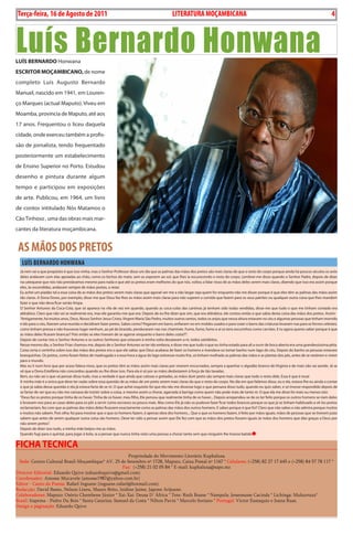 4    BLA BLA BLA     Exero 01, 5555
    Terça-feira, 16 de Agosto de 2011                                                              LiTERATURA MOÇAMBicANA                                                                             4



Luís Bernardo Honwana
Luís BerNArdo Honwana
esCrITor moçAmBICANo, de nome
completo Luís Augusto Bernardo
Manuel, nascido em 1941, em Louren-
ço Marques (actual Maputo). Viveu em
Moamba, província de Maputo, até aos
17 anos. Frequentou o liceu daquela
cidade, onde exerceu também a profis-
são de jornalista, tendo frequentado
posteriormente um estabelecimento
de Ensino Superior no Porto. Estudou
desenho e pintura durante algum
tempo e participou em exposições
de arte. Publicou, em 1964, um livro
de contos intitulado Nós Matamos o
Cão Tinhoso , uma das obras mais mar-
cantes da literatura moçambicana.


    AS MÃOS DOS PRETOS
     LUíS BERNARDO HONwANA
    Já nem sei a que propósito é que isso vinha, mas o Senhor Professor disse um dia que as palmas das mãos dos pretos são mais claras do que o resto do corpo porque ainda há poucos séculos os avós
    deles andavam com elas apoiadas ao chão, como os bichos do mato, sem as exporem ao sol, que lhes ia escurecendo o resto do corpo. Lembrei-me disso quando o Senhor Padre, depois de dizer
    na catequese que nós não prestávamos mesmo para nada e que até os pretos eram melhores do que nós, voltou a falar nisso de as mãos deles serem mais claras, dizendo que isso era assim porque
    eles, às escondidas, andavam sempre de mãos postas, a rezar.
    Eu achei um piadão tal a essa coisa de as mãos dos pretos serem mais claras que agoraé ver-me a não largar seja quem for enquanto não me disser porque é que eles têm as palmas das mãos assim
    tão claras. A Dona Dores, por exemplo, disse-me que Deus fez-lhes as mãos assim mais claras para não sujarem a comida que fazem para os seus patrões ou qualquer outra coisa que lhes mandem
    fazer e que não deva ficar senão limpa.
    O Senhor Antunes da Coca-Cola, que só aparece na vila de vez em quando, quando as coca-colas das cantinas já tenham sido todas vendidas, disse-me que tudo o que me tinham contado era
    aldrabice. Claro que não sei se realmente era, mas ele garantiu-me que era. Depois de eu lhe dizer que sim, que era aldrabice, ele contou então o que sabia desta coisa das mãos dos pretos. Assim:
    “Antigamente, há muitos anos, Deus, Nosso Senhor Jesus Cristo, Virgem Maria São Pedro, muitos outros santos, todos os anjos que nessa altura estavam no céu e algumas pessoas que tinham morrido
    e ido para o céu, fizeram uma reunião e decidiram fazer pretos. Sabes como? Pegaram em barro, enfiaram-no em moldes usados e para cozer o barro das criaturas levaram-nas para os fornos celestes;
    como tinham pressa e não houvesse lugar nenhum, ao pé do brasido, penduraram-nas nas chaminés. Fumo, fumo, fumo e aí os tens escurinhos como carvões. E tu agora queres saber porque é que
    as mãos deles ficaram brancas? Pois então se eles tiveram de se agarrar enquanto o barro deles cozia?!”.
    Depois de contar isto o Senhor Antunes e os outros Senhores que estavam à minha volta desataram a rir, todos satisfeitos.
    Nesse mesmo dia, o Senhor Frias chamou-me, depois de o Senhor Antunes se ter ido embora, e disse-me que tudo o que eu tinha estado para ali a ouvir de boca aberta era uma grandessíssima pêta.
    Coisa certa e certinha sobre isso das mãos dos pretos era o que ele sabia: que Deus acabava de fazer os homens e mandava-os tomar banho num lago do céu. Depois do banho as pessoas estavam
    branquinhas. Os pretos, como foram feitos de madrugada e a essa hora a água do lago estivesse muito fria, só tinham molhado as palmas das mãos e as plantas dos pés, antes de se vestirem e virem
    para o mundo.
    Mas eu li num livro que por acaso falava nisso, que os pretos têm as mãos assim mais claras por viverem encurvados, sempre a apanhar o algodão branco de Vírginia e de mais não sei aonde. Já se
    vê que a Dona Estefânia não concordou quando eu lhe disse isso. Para ela é só por as mãos desbotarem à força de tão lavadas.
    Bem, eu não sei o que vá pensar disso tudo, mas a verdade é que ainda que calosas e gretadas, as mãos dum preto são sempre mais claras que todo o resto dele. Essa é que é essa!
    A minha mãe é a única que deve ter razão sobre essa questão de as mãos de um preto serem mais claras do que o resto do corpo. No dia em que falámos disso, eu e ela, estava-lhe eu ainda a contar
    o que já sabia dessa questão e ela já estava farta de se rir. O que achei esquisito foi que ela não me dissesse logo o que pensava disso tudo, quando eu quis saber, e só tivesse respondido depois de
    se fartar de ver que eu não me cansava de insistir sobre a coisa, e mesmo assim a chorar, agarrada à barriga como quem não pode mais de tanto rir. O que ela me disse foi mais ou menos isto:
    “Deus fez os pretos porque tinha de os haver. Tinha de os haver, meu filho, Ele pensou que realmente tinha de os haver... Depois arrependeu-se de os ter feito porque os outros homens se riam deles
    e levavam-nos para as casas deles para os pôr a servir como escravos ou pouco mais. Mas como Ele já não os pudesse fazer ficar todos brancos porque os que já se tinham habituado a vê-los pretos
    reclamariam, fez com que as palmas das mãos deles ficassem exactamente como as palmas das mãos dos outros homens. E sabes porque é que foi? Claro que não sabes e não admira porque muitos
    e muitos não sabem. Pois olha: foi para mostrar que o que os homens fazem, é apenas obra dos homens... Que o que os homens fazem, é feito por mãos iguais, mãos de pessoas que se tiverem juízo
    sabem que antes de serem qualquer outra coisa são homens. Deve ter sido a pensar assim que Ele fez com que as mãos dos pretos fossem iguais às mãos dos homens que dão graças a Deus por
    não serem pretos”.
    Depois de dizer isso tudo, a minha mãe beijou-me as mãos.
    Quando fugi para o quintal, para jogar à bola, ia a pensar que nunca tinha visto uma pessoa a chorar tanto sem que ninguém lhe tivesse batido


FICHA TÉCNICA
                                                        Propriedade do Movimento Literário Kuphaluxa
  Sede: Centro Cultural Brasil-Moçambique* AV. 25 de Setembro nº 1728, Maputo, Caixa Postal nº 1167 * Celulares: (+258) 82 27 17 645 e (+258) 84 57 78 117 *
                                                     Fax: (+258) 21 02 05 84 * E-mail: kuphaluxa@sapo.mz
Director Editorial: Eduardo Quive (eduardoquive@gmail.com)
Coordenador: Amosse Mucavele (amosse1987@yahoo.com.br)
Editor - Canto da Poesia: Rafael Inguane (inguane.rafael@hotmail.com)
Redacção: David Bamo, Nelson Lineu, Mauro Brito, Izidine Jaime, Japone Arijuane.
Colaboradores: Maputo: Osório Chembene Júnior * Xai-Xai: Deusa D´África * Tete: Ruth Boane * Nampula: Jessemusse Cacinda * Lichinga: Mukurruza*
Brasil: Itapema - Pedro Du Bois * Santa Catarina: Samuel da Costa * Nilton Pavin * Marcelo Soriano * Portugal: Victor Eustaquio e Joana Ruas.
Design e páginação: Eduardo Quive
 