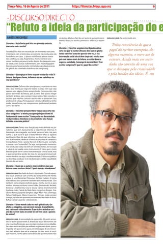 6    BLA BLA BLA    Exero 01, 5555
     Terça-feira, 16 de Agosto de 2011                                               https://literatas.blogs.sapo.mz                                                6


 - discurso dirEcto
“Refuto a ideia da participação do e
 AMOSSE MUcAvELE                                                     se destina à leitura fácil de um texto de puro entreteni-   gerALdo LImA: De certo modo sim.
                                                                     mento. Busco, na escrita, provocar a reflexão, o espan-
Literatas – Na infância qual foi o seu primeiro contacto             to.
marcante com a escrita?                                                                                                              Tenho consciência de que o
                                                                     Literatas – O escritor angolano José Agualusa disse
Geraldo Lima: Não me recordo de um momento marcante.                 certa vez que “o escritor africano deve sair do gheto”.       papel do escritor extrapola, de
O contacto com o texto dava-se somente na escola, pois não
havia livros em casa. Li pouco na infância, apenas textos
                                                                     Sendo o escritor a voz dos que não têm voz, a sua
                                                                     intervenção social não só deve cingir-se à escrita num
                                                                                                                                 alguma maneira, o mero ato de
das cartilhas, ou seja, fragmentos. Assim, comecei a es-
crever também um pouco tarde, depois dos dezasseis anos
                                                                     país com baixos níveis de leitura, o escritor deve se         escrever. Ainda mais em socie-
                                                                     expor na sociedade. comunga da mesma ideia? O ser
de idade, creio. Coisas rudimentares, sem muita bagagem
literária, pois nesse período minha leitura era basicamente
                                                                     escritor compensa? E qual é o papel do escritor?              dades tão carentes de uma voz
de gibis e dos chamados bolsilivros de bang-bang.
                                                                                                                                 que se destaque pela criatividade
Literatas – Que espaço os livros ocupam no seu dia-a-dia? A                                                                       e pela lucidez das ideias. É, em
leitura, de alguma forma, influencia no seu trabalho e no
seu quotidiano?

gerALdo LImA: Os livros têm uma presença marcante no meu
dia a dia. Tenho por regra ler todos os dias, nem que seja
apenas uma página. Estou sempre lendo. Como escritor, não
posso abrir mão da leitura, pois a partir dela posso chegar
também a ideias para compor meus textos. Não concebo o
escritor que não leia. Leitura e escrita não se dissociam. Sou
professor de Língua Portuguesa e Literatura Brasileira; tenho
então, dessa forma, um compromisso profissional também
com o ato de ler.

Literatas – O escritor peruano Mário vargas Llosa certa vez
disse o seguinte: “a minha passagem pelo jornalismo foi
fundamental como escritor”. como porta-voz da sociedade
você percebe na literatura ou no jornalismo uma função
definida ou mesmo prática?

gerALdo LImA: Talvez essa função seja mais definida no jor-
nalismo, que tem, basicamente, o objectivo de informar. A
literatura é escorregadia, ora tende para um lado, ora para
outro. O que eu sei é que o texto literário refuta o aspecto
panfletário. Mais do que informar ou doutrinar, seu objec-
tivo é desnortear, deslocar o leitor do seu eixo de certezas e
tranquilidade. Para o poeta Manoel de Barros, por exemplo,
a poesia é um “inutensílio”. Ou seja, num primeiro momento,
não serve para nada, não tem um sentido prático, e é isso que
a salva de ser usada como instrumento. É claro que o texto
literário pode servir como instrumento de crítica social, mas
o que não se deve perder de vista é o seu carácter essencial-
mente literário, ou seja, a sua literariedade. O discurso político
ou de crítica social por si só não basta para validar a qualidade
literária de um texto.

Literatas – Quais são os autores imprescindíveis nas suas
leituras como escritor e leitor? E quais nunca o abandonam?

gerALdo LImA: Machado de Assis é o primeiro. Com ele apren-
di a ousar, a brincar com a forma do texto (tenho em mente,
agora, o seu Memórias Póstumas de Brás Cubas). A ironia
machadiana está presente também em minha escrita. Cito
também como imprescindíveis para a minha escrita e para
minhas leituras escritores como Kafka, Dostoiévski, Beckett,
Ionesco, Lima Barreto, Cruz e Sousa, Carlos Drummond de
Andrade, João Cabral de Melo Neto, Jorge Luis Borges, Gra-
ciliano Ramos, Léopold Senghor, Edgar Allan Poe, Saramago,
Nelson Rodrigues, Clarice Lispector... Desses, estão sempre
comigo, na hora em que estou escrevendo, Machado de Assis,
Kafka, Clarice Lispector e Dostoiévski.

Literatas – Neste mundo cada vez mais globalizado, tão
afeito ao imagético, com um nível elevado de analfabetis-
mo, e atrasado culturalmente: O que te leva a dedicar-se à
arte de escrever numa era onde ler um livro não é a palavra
de ordem?

gerALdo LImA: A necessidade de expressão. Só assim sei exi-
stir. Só assim posso existir. É através da acção de escrever, de
criar mundos ficcionais, que consigo me situar como cidadão.
Se o meu texto será lido por milhões ou por meia dúzia, pouco
importa. Sei que escrevo para um leitor capaz de se emocio-
nar, para alguém que vai se enxergar no meu texto, e isso é
que importa. Tenho plena consciência de que meu texto não
 