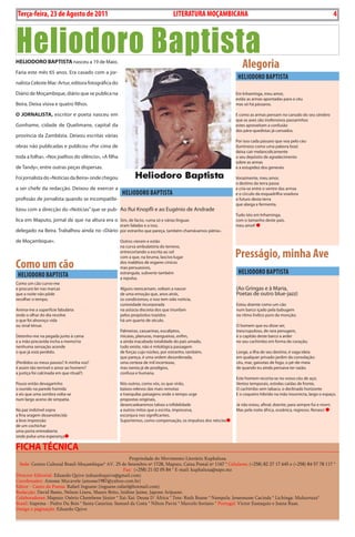4    BLA BLA BLA   Exero 01, 5555
    Terça-feira, 23 de Agosto de 2011                                              LITERATuRA MOçAMBIcANA                                                             4



Heliodoro Baptista
HELioDoro BAptistA nasceu a 19 de Maio.
                                                                                                                Alegoria
Faria este mês 65 anos. Era casado com a jor-
                                                                                                              HELIODORO BAPTISTA
nalista Celeste Mac-artur, editora fotográfica do

Diário de Moçambique, diário que se publica na                                                               Em inhaminga, meu amor,
                                                                                                             estão as armas apontadas para o céu
beira. Deixa viúva e quatro filhos.                                                                          mas só há pássaros.

o JornAListA, escritor e poeta nasceu em                                                                     E como as armas pensam no canudo do seu cérebro
                                                                                                             que as aves são inofensivos passarinhos
Gonhame, cidade de quelimane, capital da                                                                     estes aproveitam a confusão
                                                                                                             dos pára-quedistas já cansados.
província da zambézia. Deixou escritas várias
                                                                                                             por isso cada pássaro que voa pelo céu
obras não publicadas e publicou «por cima de                                                                 (luminoso como uma palavra boa)
                                                                                                             deixa cair melancolicamente
toda a folha», «Nos joelhos do silêncio», «a filha                                                           o seu depósito de agradecimento
                                                                                                             sobre as armas
de tandy», entre outras peças dispersas.                                                                     e a estupidez dos generais.

Foi jornalista do «Notícias da beira» onde chegou                                                            Vorazmente, meu amor,
                                                                                                             o destino da terra passa
a ser chefe da redacção. Deixou de exercer a                                                                 e cria-se entre o ventre das armas
                                                      HELIODORO BAPTISTA                                     e o círculo da esquadrilha voadora
profissão de jornalista quando se incompatibi-                                                               o futuro desta terra
                                                                                                             que alarga e fermenta.
lizou com a direcção do «Notícias” que se pub- ao Rui Knopfli e ao Eugénio de andrade
                                                                                                             tudo isto em inhaminga,
lica em Maputo, jornal de que na altura era o sim, de facto, «uma só e várias línguas                        com o tamanho deste país,
                                                     eram faladas e a isso,                                  meu amor
delegado na beira. trabalhou ainda no «Diário por estranho que pareça, também chamávamos pátria».

de Moçambique».                                      outros vieram e estão
                                                     na curva ambulatória do terreno,
                                                     entrecortando a escrita ao sol
                                                     com a que, na bruma, lascivo lugar                      Presságio, minha Ave
como um cão                                          dos malditos de esgares cínicos
                                                     mas persuasivos,
                                                                                                              HELIODORO BAPTISTA
    HELIODORO BAPTISTA                               estrangula, subverte também
                                                     a repulsa.
Como um cão curvo-me
e procuro ler nas marcas                             alguns reencarnam, voltam a nascer                      (ao Gringas e à Maria,
que a noite não pôde                                 de uma emoção que, anos atrás,                          poetas de outro blue-jazz)
recolher o tempo.                                    os condicionou, e isso tem sido notícia,
                                                     curiosidade incorporada                                 Estou doente como um cão
anima-me a superfície fabulária                      na astúcia discreta dos que triunfam                    num barco içado pela babugem
onde o olhar do dia revolve                          pelos propósitos trazidos                               no ritmo Índico puro da monção;
o que foi alvoroço vida                              há um quarto de século.
ou sinal ténue.                                                                                              o homem que eu disse ser,
                                                     palmeiras, casuarinas, eucaliptos,                      inescrupuloso, de rara penugem,
Detenho-me na pegada junto à cama                    micaias, planuras, mangueiras, enfim,                   é o capitão deste barco a arder
e a mão precavida incha a memo’ria                   a ainda inacabada totalidade do país amado,             no seu cachimbo em forma de coração;
nenhuma sensação acende                              tudo existe, não é mitológica passagem
o que já está perdido.                               de forças cujo núcleo, por estranho, também,            Longe, a ilha de seu destino, é vaga ideia
                                                     que pareça, é uma ordem desordenada,                    em qualquer privado jardim da consolação:
(perdidos os meus passos? a minha voz?               uma certeza de mil incertezas,                          céu, mar, gaivotas de fogo, o pé-de-meia
é assim tão terrível o amor ao homem?                mas isenta já de prodígios,                             de quando eu ainda pensava ter razão.
a justiça foi calcinada em que ritual?)              confusa e humana.
                                                                                                             Este homem recorta-se no vosso céu de aço;
pouso então devagarinho                              Nós outros, como vós, os que virão,                     Ventos temporais, estrelas caídas de fronte,
o ouvido na parede húmida                            baixos-relevos das mais remotas                         o cachimbo sem tabaco, o declinado horizonte
e eis que uma sombra volta-se                        e tranquilas paisagens onde o tempo urge                E o coqueiro híbrido na mão insurrecta, largo o espaço.
num largo aceno de simpatia.                         propostas originais,
                                                     desencadearemos talvez a infidelidade                   Já não estou, afinal, doente; para sempre fui e morri.
Na paz indizível sopra                               a outros mitos que a escrita, impressiva,               Mas pela noite áfrica, oceânica, regresso. Renasci
a fina aragem desanoitecida                          esconjura nos significantes.
a leve impressão                                     suportemos, como compensação, os impulsos dos néscios
de um cochichar
uma porta entreaberta
onde pulsa uma esperança

FicHA técnicA
                                                        Propriedade do Movimento Literário Kuphaluxa
  Sede: Centro Cultural Brasil-Moçambique* AV. 25 de Setembro nº 1728, Maputo, Caixa Postal nº 1167 * Celulares: (+258) 82 27 17 645 e (+258) 84 57 78 117 *
                                                     Fax: (+258) 21 02 05 84 * E-mail: kuphaluxa@sapo.mz
Director Editorial: Eduardo Quive (eduardoquive@gmail.com)
Coordenador: Amosse Mucavele (amosse1987@yahoo.com.br)
Editor - Canto da Poesia: Rafael Inguane (inguane.rafael@hotmail.com)
Redacção: David Bamo, Nelson Lineu, Mauro Brito, Izidine Jaime, Japone Arijuane.
Colaboradores: Maputo: Osório Chembene Júnior * Xai-Xai: Deusa D´África * Tete: Ruth Boane * Nampula: Jessemusse Cacinda * Lichinga: Mukurruza*
Brasil: Itapema - Pedro Du Bois * Santa Catarina: Samuel da Costa * Nilton Pavin * Marcelo Soriano * Portugal: Victor Eustaquio e Joana Ruas.
Design e páginação: Eduardo Quive
 
