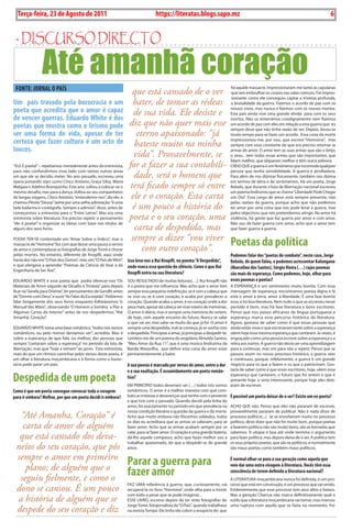 6    BLA BLA BLA   Exero 01, 5555
     Terça-feira, 23 de Agosto de 2011                                             https://literatas.blogs.sapo.mz                                                                         6


 - discurso dirEcto

                Até amanhã coração
 FONTE: JORNAL O PAíS                                               que está cansado de o ver
                                                                                                                                 foi aquele massacre. impressionaram-me tanto as capulanas
                                                                                                                                 que iam embrulhar os corpos nas valas comuns. Foi impres-
                                                                                                                                 sionante como ele conseguiu captar a tristeza profunda,
um país travado pela burocracia e um                                 bater, de tomar as rédeas                                   a brutalidade da guerra. Fizemos o acordo de paz com os
poeta que acredita que o amor é capaz                                de sua vida. Ele desiste e
                                                                                                                                 nossos vivos, mas nunca o fizemos com os nossos mortos.
                                                                                                                                 Este país ainda vive uma grande dívida para com os seus
de vencer guerras. Eduardo White é dos                                                                                           mortos. Não os enterrámos condignamente nem fizemos
poetas que mostra como o lirismo pode                              diz que não quer mais esse                                    um acordo de paz com eles em relação a esta guerra que eu
                                                                                                                                 sempre disse que não tinha razão de ser. Depois, levou-se
ser uma forma de vida, apesar de ter                                  eterno apaixonado: “já                                     muito tempo para se fazer um acordo. Essa coisa da morte
certeza que fazer cultura é um acto de                               bateste muito na minha
                                                                                                                                 impressionou-me, por isso, que escrevi “Homoíne”, mas
                                                                                                                                 sempre com essa constante de que era preciso retomar as
loucos.                                                                                                                          armas do amor. o amor tem as suas armas que são o beijo,
                                                                     vida”. Provavelmente, se                                    o sexo... tem todas essas armas que são importantes, que
                                                                                                                                 falam melhor, que disparam melhor e têm outra pólvora.
“ELE é poeta!” – repetíamos mentalmente antes da entrevista,       for a fazer a sua contabili-                                  CREio quE a guerra é um fenómeno que incomoda qualquer
para não confundirmos esse lado com tantas outras áreas                                                                          pessoa que tenha sensibilidade. a guerra é atrofiadora.
em que ele se decidiu meter. No ano passado, escreveu uma            dade, será o homem que                                      para além de nos dizimar fisicamente, também nos dizima
ópera juntando stars como Chico antónio, Graça silva, Mário                                                                      em termos de alma e de sentimentos. Há um poeta, Jorge
Mabjaia e adelino branquinho. Este ano, voltou a colocar-se o      terá ficado sempre só entre                                   Rebelo, que durante a luta de libertação nacional escreveu
mesmo desafio, mas para a dança. Voltou ao seu companheiro                                                                       um poema lindíssimo que se chama “Liberdade pode Chegar
de longas viagens, Chico antónio, “entendemo-nos”, diz ele, e       ele e o coração. Esta carta                                  um Dia”. Essa carga de amor está sempre presente, não
chamou pérola “Deusa” Jaime por uma velha admiração: “é uma                                                                      pelas razões da guerra, porque acho que não podemos
bela bailarina e coreógrafa. sempre a admirei”, disse, antes de     é um pouco a história do                                     ter amor por uma coisa que nos pode levar à guerra, mas
começarmos a entrevista para o “Entre Letras”. Mas era uma                                                                       pelos objectivos que nós pretendemos atingir. No amor há
entrevista sobre literatura. Era preciso repetir o pensamento      poeta e o seu coração, uma                                    violência, há gente que faz guerra por amor e com amor.
“ele é poeta!” e organizar as ideias com base nos títulos de                                                                     Não sou de fazer guerra com amor, acho que o amor tem
alguns dos seus livros.                                              carta de despedida, mas                                     que fazer guerra à guerra.

                                                                    sempre a dizer “vou viver
poDia tER-sE contentado em “amar sobre o Índico”, mas o
massacre de “Homoíne” fez com que desse uma pausa a versos
de amor e contemplasse as fotografias de Jorge tomé e chorar            com outro coração”.
                                                                                                                                 Poetas da política
pelas mortes. No entanto, diferente de Knopfli, aqui onde                                                  Podemos falar dos “poetas de combate”, neste caso, Jorge
havia dor não era “o país dos outros”, mas sim “o país de Mim”,   Isso leva-nos a Rui Knopfli, no poema “A Despedida”,
                                                                                                           Rebelo, de quem falou, e podemos acrescentar Kalungano
o que obrigava a aprender “poemas da Ciência de Voar e da         onde evoca essa questão do silêncio. como é que Rui
                                                                                                           (Marcelino dos Santos), Sérgio vieira (…) cujos poemas
Engenharia de ser ave”.
                                                                  Knopfli entra na sua literatura?         são mais de esperança. como podemos, hoje, olhar para
EDuaRDo WHitE é esse poeta que podia oferecer-nos “os sou REsuLtaDo de muitas leituras(…). Rui Knopfli não esses poemas e poetas?
Materiais de amor seguido de Desafio à tristeza”, para depois     é o poeta que me influencia. Mas acho que o amor tem       a EspERaNça é um sentimento muito bonito. Com essa
ficar na “Janela para oriente”, ler pensamentos de Gandhi antes   sempre essa pequena indefinição, se é com a cabeça que     mensagem de esperança, encontramos poesia digna e lá
de “Dormir com Deus” e ouvir “as Falas do Escorpião”. podíamos    se vive ou se é com coração, e acaba por prevalecer o      está o amor à terra, amor à liberdade. é uma fase bonita
falar longamente dos seus livros enquanto folheávamos “o          coração. quando acaba o amor, é no coração onde a dor      essa, e há boa literatura. Nem tudo o que se escreveu nesse
Manual das Mãos”, observando “o Homem a sombra a Flor e           pesa mais, apesar da cabeça ser esse roteiro de memórias.  período é bom, mas há boa literatura e bons escritores.
algumas Cartas do interior” antes de nos despedirmos: “até        o amor é diário, mas é sempre uma memória de ontem,        penso que nos países africanos de língua portuguesa a
amanhã, Coração”.                                                 de hoje, com aquele encanto do futuro. Nunca se sabe       esperança marca esse percurso histórico da literatura.
                                                                  o que vai ser, mas sabe-se muito do que já foi. o amor é   agora, gostava de saber como é que essas pessoas que
EDuaRDo WHitE toma uma base romântica. “todos nós somos           sempre uma despedida, mal se começa, já se sonha com       ainda estão vivas e que escreveram tanto sobre a esperança
românticos, ou pelo menos devíamos ser”, acredita. Mas é          a despedida. principias a amar, já principias a despedir-te.
                                                                                                                             vêem hoje essa mesma esperança que cantaram. às vezes, é
sobre a esperança de que fala, ou melhor, das pessoas que         Lembro-me de um poema do angolano almeida santos,          engraçado como uma pessoa escreve sobre a esperança e a
sempre “cantaram sobre a esperança” no período da luta de         “Meu amor da Rua 11”, que é uma música lindíssima da       retira aos outros. a guerra não devia ser uma aprendizagem
libertação, mas que “hoje a retiram” ao povo. Esta entrevista,    banda Maravilha, que define esta coisa do amor estar       para a continuar, mas sim para não a repetir. penso que se
mais do que um rítmico caminhar pelos versos deste poeta, é       permanentemente a bater.                                   passou assim no nosso processo histórico, a guerra veio
um olhar à literatura moçambicana e à forma como a buroc-                                                                    e continuou, porque, infelizmente, a guerra é um grande
racia pode parar um país.                                         A sua poesia é marcada por versos de amor, entre a dor negócio para os que a fazem e os que a patrocinam. Gos-
                                                                  e a sua exaltação. É assumidamente um poeta român- taria de saber como é que esses escritores, hoje, vêem essa
Despedida de um poeta                                             tico?                                                      esperança que cantaram, o futuro que foi ontem e que é
                                                                                                                             presente hoje. e seria interessante, porque hoje eles deix-
                                                                  EM pRiNCÍpio todos deveriam ser (…) todos nós somos aram de escrever.
como é que um poeta consegue convocar toda a coragem              românticos. o amor é a melhor maneira com que com-
para ir embora? Melhor, por que um poeta decidi ir embora?        bato as tristezas e desavenças que tenho com o presente É possível um poeta deixar de o ser? Existe um ex-poeta?
                                                                  e que tive com o passado. quando decidi pela linha do
                                                                  amor, foi exactamente no período em que prevalecia na aCHo quE não. penso que eles não pararam de escrever,
                                                                  nossa condição literária a questão da guerra e da morte. provavelmente pararam de publicar. Não é nada disso de
  “Até Amanha, Coração” é                                         acho que muito embora não fôssemos soldados, todos processo político(...). se se envolveram muito no processo
                                                                  os dias eu acreditava que as armas se calariam, para se político, devo dizer que não foi muito bom, porque poetas
   carta de amor de alguém                                        fazer amor. acho que as armas acabam sempre por se a fazerem política não são muito bons, são as borradas que
                                                                  calar, para se fazer amor. o coração é uma grande bateria, sabemos. a utopia é boa até onde termina o argumento
  que está cansado dos deva-                                      dá-lhe aquele compasso, acho que fazes melhor uso a para fazer política, mas depois deixa de o ser. a política tem
                                                                  trabalhar apaixonado, do que a despedir-se do grande os seus próprios poetas, que são os políticos, e normalmente
 neios do seu coração, que pôs                                    amor.                                                      são maus poetas como também maus políticos.

 sempre o amor em primeiro
    plano; de alguém que o
                                                                  Parar a guerra para                                            É normal olhar-se para a sua geração como aquela que
                                                                                                                                 veio dar uma outra viragem à literatura. vocês têm essa

  seguiu fielmente, e como o
                                                                  fazer amor                                                     consciência de terem definido a literatura nacional?
                                                                                                                                 a LitERatuRa moçambicana nunca foi definida, é um pro-
                                                                  Faz uMa referência à guerra, que, curiosamente, vai            cesso que está em construção, é um processo que vai sendo.
 dono se cansou. É um pouco                                       recuperá-la no livro “Homoíne”, onde olha para a morte         Evidentemente que esse processo tem seus altos e baixos.
                                                                  com todo o pesar que se pode imaginar...                       Mas a geração Charrua não marca definitivamente qual o
 a história de alguém que se                                      EssE LiVRo, escrevo depois de ter visto fotografias de         estilo que a literatura moçambicana vai tomar, mas marcou
                                                                  Jorge tomé, fotojornalista do “o país”, quando trabalhava      uma ruptura com aquilo que se fazia no momento. Foi
 despede do seu coração e diz                                     na revista tempo. Ele tinha ido cobrir o resquício do que
 