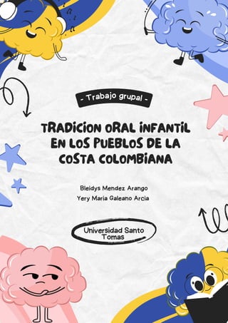 TRADICION ORAL INFANTIL
EN LOS PUEBLOS DE LA
COSTA COLOMBIANA
- Trabajo grupal -
Universidad Santo
Tomas
Bleidys Mendez Arango
Yery Maria Galeano Arcia
 