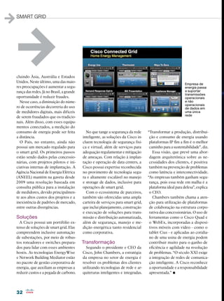 1   smart grid




1   cluindo Ásia, Austrália e Estados
    Unidos. Neste último, uma das maio-
    res preocupações é aumentar a segu-
                                                                                                             Empresa de
                                                                                                             energia passa
    rança das redes. Já no Brasil, a grande                                                                  a suportar
                                                                                                             transmissões
    oportunidade é reduzir fraudes.                                                                          operacionais
      Nesse caso, a diminuição do núme-                                                                      e não
                                                                                                             operacionais
    ro de ocorrências decorreria do uso                                                                      de dados em
    de medidores digitais, mais difíceis                                                                     uma única
                                                                                                             rede
    de serem fraudados que os tradicio-
    nais. Além disso, com esses equipa-
    mentos conectados, a medição do
    consumo de energia pode ser feita           No que tange a segurança da rede      “Transformar a produção, distribui-
    a distância.                              inteligente, as soluções da Cisco in-    ção e consumo de energia usando
      O País, no entanto, ainda não           cluem tecnologia de segurança físi-      plataformas IP fim a fim é o melhor
    possui um mercado regulado para           ca e virtual, além de serviços para      caminho para a sustentabilidade”, diz.
    o smart grid. Os primeiros passos         adequação regulamentar e mitigação         Essa visão, que prevê uma abor-
    estão sendo dados pelas concessio-        de ameaças. Com relação à implan-        dagem arquitetônica sobre as ne-
    nárias, com projetos pilotos e ini-       tação e operação de data centers, a      cessidades dos clientes, é positiva
    ciativas internas de implantação. A       Cisco possui expertise reconhecida       também na prevenção de problemas
    Agência Nacional de Energia Elétrica      no provimento de tecnologia segu-        como latência e interconectividade.
    (ANEEL) mantém na gaveta desde            ra e altamente escalável no manejo      “As empresas também ganham segu-
    2009 uma resolução baseada em             e storage de dados, inclusive para       rança, pois essa rede em malha é a
    consulta pública para a instalação        operações de smart grid.                 plataforma ideal para defesa”, explica
    de medidores, devido principalmen-          Com o ecossistema de parceiros,        o CEO.
    te aos altos custos dos projetos e a      também são oferecidas uma ampla            Chambers também chama a aten-
    inexistência de padrões de mercado,       carteira de serviços para smart grid,    ção para utilização de plataformas
    entre outras divergências.                que inclui planejamento, construção      de colaboração na estrutura corpo-
                                              e execução de soluções para trans-       rativa das concessionárias. O uso de
    Soluções                                  missão e distribuição automatizada,      ferramentas como o Cisco Quad e
      A Cisco possui um portifólio ex-        além de segurança, manejo e me-          o WebEx, incorporadas a disposi-
    tenso de soluções de smart grid. Elas     dição energética tanto residencial       tivos móveis com vídeo - como o
    compreendem inclusive automação           como corporativa.                        tablet Cius - e aplicadas ao cotidia-
    de subestações, por meio de robus-                                                 no de uma usina de energia podem
    tos roteadores e switches prepara-        Transformação                            contribuir muito para o ganho de
    dos para lidar com esses ambientes          Segundo o presidente e CEO da          eficiência e agilidade na resolução
    hostis. As tecnologias EnergyWise         Cisco, John Chambers, a estratégia       de problemas. “O século XXI exige
    e Network Building Mediator estão         da empresa no setor de energia é         a integração de redes de comunica-
    no pacote de gestão corporativa de        resolver os problemas dos clientes       ção inteligente. A Cisco reconhece
    energia, que auxiliam as empresas a       utilizando tecnologias de rede e ar-     a oportunidade e a responsabilidade
    reduzir custos e a pegada de carbono.     quiteturas inteligentes e integradas.    apresentada.” •

    32
 