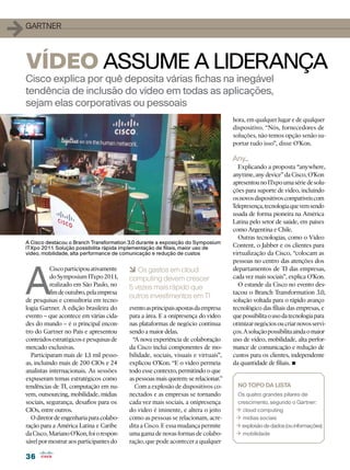 1   gartner




    VÍDEO assume a liderança
    Cisco explica por quê deposita várias fichas na inegável
    tendência de inclusão do vídeo em todas as aplicações,
    sejam elas corporativas ou pessoais
                                                                                        hora, em qualquer lugar e de qualquer
                                                                                        dispositivo. “Nós, fornecedores de
                                                                                        soluções, não temos opção senão su-
                                                                                        portar tudo isso”, disse O’Kon.

                                                                                        Any...
                                                                                          Explicando a proposta “anywhere,
                                                                                        anytime, any device” da Cisco, O’Kon
                                                                                        apresentou no ITxpo uma série de solu-
                                                                                        ções para suporte de vídeo, incluindo
                                                                                        os novos dispositivos compatíveis com
                                                                                        Telepresença, tecnologia que vem sendo
                                                                                        usada de forma pioneira na América
                                                                                        Latina pelo setor de saúde, em países
                                                                                        como Argentina e Chile.
                                                                                          Outras tecnologias, como o Vídeo
    A Cisco destacou o Branch Transformation 3.0 durante a exposição do Symposium
    ITXpo 2011. Solução possibilita rápida implementação de filiais, maior uso de       Content, o Jabber e os clientes para
    vídeo, mobilidade, alta performance de comunicação e redução de custos              virtualização da Cisco, “colocam as
                                                                                        pessoas no centro das atenções dos




    A
               Cisco participou ativamente    6 Os gastos em cloud                      departamentos de TI das empresas,
               do Symposium ITxpo 2011,       computing devem crescer                   cada vez mais sociais”, explica O’Kon.
               realizado em São Paulo, no                                                 O estande da Cisco no evento des-
                                              5 vezes mais rápido que
               fim de outubro, pela empresa                                             tacou o Branch Transformation 3.0,
                                              outros investimentos em TI
    de pesquisas e consultoria em tecno-                                                solução voltada para o rápido avanço
    logia Gartner. A edição brasileira do     evento as principais apostas da empresa   tecnológico das filiais das empresas, e
    evento – que acontece em várias cida-     para a área. E a onipresença do vídeo     que possibilita o uso da tecnologia para
    des do mundo – é o principal encon-       nas plataformas de negócio continua       otimizar negócios ou criar novos servi-
    tro do Gartner no País e apresentou       sendo a maior delas.                      ços. A solução possibilita ainda o maior
    conteúdos estratégicos e pesquisas de       “A nova experiência de colaboração      uso de vídeo, mobilidade, alta perfor-
    mercado exclusivas.                       da Cisco inclui componentes de mo-        mance de comunicação e redução de
      Participaram mais de 1,1 mil pesso-     bilidade, sociais, visuais e virtuais”,   custos para os clientes, independente
    as, incluindo mais de 200 CIOs e 24
    analistas internacionais. As sessões
                                              explicou O’Kon. “E o vídeo permeia
                                              todo esse contexto, permitindo o que
                                                                                        da quantidade de filiais.•
    expuseram temas estratégicos como         as pessoas mais querem: se relacionar.”
    tendências de TI, computação em nu-          Com a explosão de dispositivos co-       NO TOPO DA LISTA
    vem, outsourcing, mobilidade, mídias      nectados e as empresas se tornando         Os quatro grandes pilares de
    sociais, segurança, desafios para os      cada vez mais sociais, a onipresença       crescimento, segundo o Gartner:
    CIOs, entre outros.                       do vídeo é iminente, e altera o jeito      1 cloud computing
      O diretor de engenharia para colabo-    como as pessoas se relacionam, acre-       1 mídias sociais
    ração para a América Latina e Caribe      dita a Cisco. E essa mudança permite       1 explosão de dados (ou informações)
    da Cisco, Mariano O’Kon, foi o respon-    uma gama de novas formas de colabo-        1 mobilidade
    sável por mostrar aos participantes do    ração, que pode acontecer a qualquer

    36
 