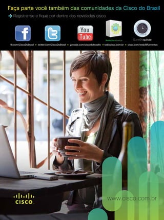 33
33
www.cisco.com.br
Registre-se e fique por dentro das novidades cisco
fb.com/CiscoDoBrasil ● twitter.com/CiscoDoBrasil ● youtube.com/ciscodobrasiltv ● radiocisco.com.br ● cisco.com/web/BR/eventos
 