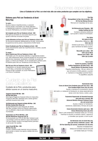 Soluciones especiales
                       Lleva al Cuidado de la Piel a un nivel más alto con estos productos que cumplen con tus objetivos.


Sistema para Piel con Tendencia al Acné                                                                                           Para Ojos
                                                                                                 Demaquillador de Ojos Libre de Aceite - $56
Mary Kay                                                                                                     Oil-Free Eye Makeup Remover
Tu rostro…                                                                                          Remueve el maquillaje de los ojos.
Ayuda a reducir imperfecciones y a prevenir
futuros brotes. Formulado con Ácido Salicílico
e ingredientes botánicos. Incluye el Gel Limpiador,                                                    Gel Refrescante para Párpados - $68
la Loción Refinadora y la Crema Focalizada.                                                                       Indulge Soothing Eye Gel
                                                                                                           Contiene extractos botánicos
Gel Limpiador para Piel con Tendencia al Acné - $55                                                  que ayudan a reducir la hinchazón.
Este gel se convierte en una suave espuma que
ayuda a eliminar el exceso de grasa.
                                                                                                                                 Para labios
Loción Refinadora de Poros para Piel con Tendencia al Acné -$58                                                          Set Labios de Seda
Su fórmula se absorbe rápidamente en la piel, minimizando                                                   (Mascarilla y Bálsamo) - $83
la apariencia de los poros y reduciendo el brillo facial.                                                                     Satin Lips Set
                                                                                                       Exfolia la piel seca, y la humecta
Crema Focalizada para Piel con Tendencia al Acné - $50                                                 para mantener los labios suaves.
Actúa directamente sobre las imperfecciones o brotes y ayuda
                                                                                                                                   Incluye:
a eliminarlas.
                                                                                                                Mascarilla para Labios - $45
Tu cuerpo…                                                                                                               Satin Lips Lip Mask
Spray Corporal para Piel con Tendencia al Acné - $55                                                             Bálsamo para Labios - $45
Formulado con 2% de Ácido Salicílico e ingredientes botáni-                                                              Satin Lips Lip Balm
cos, este refrescante Spray Corporal penetra en los poros para
eliminar las impurezas, ayudando a controlar el exceso de
grasa y a reducir la irritación. Es el complemento perfecto para
el Sistema para Piel con Tendencia al Acné Mary Kay.                                                                            Para el rostro
                                                                                                             Control de grasitud y espinillas
Mini Set para Piel con Tendencia al Acné - $91                                                  Toallitas Reguladoras del Brillo Facial - $26
Presentación en tamaño especial para usarlo                                                            Beauty Blotters Oil-Absorbing Tissues
por 30 días y comprobar los resultados.                                                      Papelitos absorbentes, 100 por ciento lino
Incluye el Gel Limpiador, la Loción Refinadora                                                que remueven el brillo grasoso y ayudan
y la Crema Focalizada.
                                                                                             a mantener el maquillaje luciendo fresco.
                                                                                                                    75 papelillos/ paquete



Cuidado de la Piel
para caballeros                                                                                                           Humectación Extra
                                                                                  Crema de Noche Extra Emoliente (para piel muy seca) - $58
Cuidado de la Piel y productos para                                                              Extra Emollient Night Cream (very dry skin)
afeitar suaves en un aroma masculino.                                                         Ayuda a mantener la humectación natural
                                                                         del rostro y a restaurar la hidratación en áreas especialmente
                                                                                                  secas como las manos, codos y pies.
Fragancia Corporal MK Men - $59
MK Men Body Spray
Esta ligera Fragancia Corporal ofrece la masculina                                          Tratamiento Regenerador de Humedad Avanzado
Fragancia MK Men diseñada para usarse genero-                                                                 (para piel seca y normal) -$84
samente durante todo el día.                                                                   Advanced Moisture Renewal Treatment Cream
                                                                                                                       (dry and normal skin)
Gel Refrescante para Después de Afeitar MK Men - $45                                                      Ayuda a mejorar la hidratación,
MK Men Cooling After-Shave Gel                                                               resistencia, elasticidad y firmeza de la piel.
El Gel Refrescante para Después de Afeitar
MK Men protege contra la irritación relacionada                                               Crema Humectante Intensiva (piel seca) - $96
con la afeitada y deja la piel sintiéndose suave y
                                                                                                      Intense Moisturizing Cream (dry skin)
humectada.
                                                                                 Deja tu piel sintiéndose hidratada hasta por 10 horas
Humectante con FPS 25 MK Men - $79                                                 mientras le infunde un extracto marino, vitamina E
MK Men Moisturizer Sunscreen SPF 25                                                              y minerales que ayudan a nutrir la piel.
El Humectante con FPS 25 MK Men hidrata la piel
y la protege contra los dañinos rayos ultravioleta A
y B que pueden causar el envejecimiento prematu-                                                      Gel Hidratante Libre de Aceite Mary Kay
ro de la piel. Sin aceites.                                                                      (para piel normal, combinada y grasa) - $96
                                                                                   Oil-Free Hydrating Gel (normal, combination and oily skin)
Jabón Facial MK Men - $58                                                                                         Absorbe inmediatamente,
MK Men Face Bar
                                                                                                     restaura la humedad natural de la piel
Limpia y exfolia la piel mientras inicia el proceso
para ayudar a reducir los signos visibles del enve-                                                         y la hidrata hasta por 10 horas.
jecimiento.



                                                       the look    29   PRIMAVERA
 