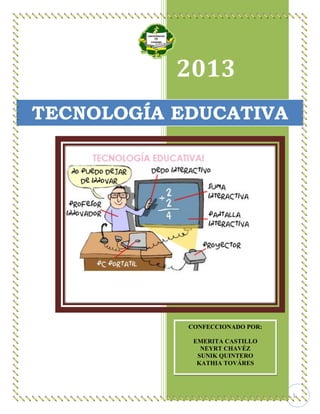 2013
TECNOLOGÍA EDUCATIVA

CONFECCIONADO POR:
EMERITA CASTILLO
NEYRT CHAVÉZ
SUNIK QUINTERO
KATHIA TOVÁRES

1

 