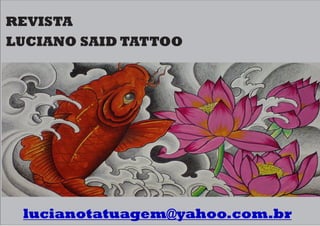 LUCIANO SAID TATTOO
REVISTA
lucianotatuagem@yahoo.com.br
 