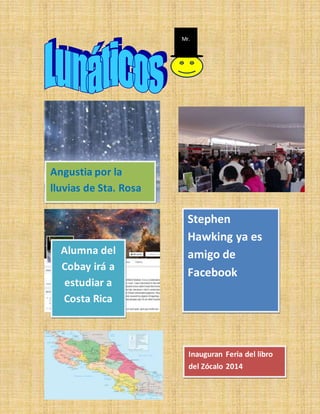 Angustia por la 
lluvias de Sta. Rosa 
Stephen 
Hawking ya es 
amigo de 
Facebook 
Inauguran Feria del libro 
del Zócalo 2014 
Alumna del 
Cobay irá a 
estudiar a 
Costa Rica 
Mr. 
 