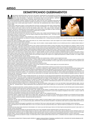 ARTIGO
DESMISTIFICANDO QUEBRAMENTOS
M
uitas pessoas, especialmente leigos e alunos jovens, ficam bastante impressionadas com demonstrações em que objectos são quebrados por lutadores.
Madeira, telas, barras imensas de gelo, todo tipo de material já foi usado nisso. O termo geralmente empregado para
descrever essas demonstrações é "quebramento". Artes específicas utilizam nomes mais específicos - geralmente o
termo empregado nas artes nipônicas é "tameshiwari" quando a técnica é feita com as mãos nuas.
Bem, EXISTEM quebramentos verdadeiros, realizados sem truques. Eles exigem muito treino. Mas a esmagadora maioria deles são
fraudes. E como esse tipo de fraude é muito utilizada por "picaretas" para atrair alunos, irei explicar os métodos mais conhecidos aqui.
Antes de qualquer coisa, é preciso explicar alguns conceitos. O primeiro deles: não necessariamente são as mãos do lutador que
quebram o objeto.
É possível manter o objeto sobre um apoio e, na hora do golpe, fazer com que ele se choque contra o apoio. Assim, é possível quebrar
um tijolo mantendo-o a alguns centímetros de uma pedra que sirva como "mesa de demonstração", e no momento do golpe o tijolo
bate com violência contra a pedra. A pedra, por ser bem mais resistente, quebra o tijolo - e não o golpe do lutador, que apenas o
"impulsiona". Este seria um "quebramento que se utiliza de espaços", já que é possível empilhar vários objetos com alguns centímetros
de espaço vazio entre eles, e com o golpe fazer com que todos se choquem entre si e se partam.
Em segundo lugar, alguns truques se aproveitam da forma do material.
Entortar uma barra de metal comprida é bem mais fácil do que uma curta. Quanto maior a relação comprimento/espessura do objeto,
mais propenso a entortar ou se partir ele é. É por isso que ninguém consegue partir esferas maciças de metal - numa esfera, compri-
mento e espessura possuem a mesma medida.
Terceiro, o peso do conjunto é importante. A força necessária para quebrar uma pilha de telhas não é a "soma" da força necessária
para se quebrar todas elas isoladamente. Na mecânica do movimento, as telhas partidas de cima contribuem para que as de baixo se partam por conta do seu peso. Claro, tudo vai depender de
como os objetos foram dispostos.
Barras de gelo: depois de congelada, quebre a barra de gelo inteira com uma marreta e depois coloque os "cacos" para congelar de novo, apenas completando os espaços com mais água. O
resultado é uma barra de gelo extremamente quebradiça.
Telhas e tijolos: molhe-os e depois coloque para secar ao sol por alguns dias. Na verdade, a simples exposição constante ao sol já é suficiente para diminuir a resistência desses materiais. A
mesma tática funciona com alguns vasos de cerâmica.
Madeira e azulejos: Use um instrumento pontiagudo para fazer um sulco profundo na parte de trás da madeira ou azulejo. Esse pedaço vai ficar mais frágil do que o restante e o objeto vai se partir
bem ali. Ou então parta o objeto antes e cole, mas tome o cuidado de não deixar marcas visíveis de que já estava partido. Geralmente a madeira utilizada em demonstrações é o pinus, por ser
barata, de baixa qualidade e com pouca resistência. É possível quebrar uma placa de pinus sem truques, apenas batendo no ângulo correto em relação ao sentido das fibras da madeira. Algumas
vezes, em demonstrações, os executantes entregam a tábua para alguém da platéia tentar quebrar e nesse momento invertem a placa de forma que as fibras da madeira dificultem o quebramento.
Depois que a pessoa da platéia desiste, seguram a tábua no sentido correto novamente e algum dos lutadores que está executando a apresentação a quebra com facilidade.
Garrafas: Escolha o local onde quer que a garrafa se parta, amarre um barbante embebido com álcool e ponha fogo no barbante. Imediatamente depois de queimar, ainda quente, coloque a
garrafa debaixo de água corrente. Repita a operação algumas vezes, e a garrafa vai ficar mais frágil no ponto onde os barbantes estão sendo queimados. Existe ainda uma forma de se quebrar
uma garrafa cheia de líquido. Basta enchê-la deixando apenas cerca de dois dedos de espaço vazio e segurá-la com o gargalo aproximadamente na metade do indicador com o polegar. Depois
basta um "tapa" na abertura para fazer com que a garrafa
se parta - o ar se expande e pressiona o líquido, que acaba quebrando a garrafa.
Tacos de baseball: Serre-os até aproximadamente dois terços da espessura e depois cole a porção serrada, ou disfarce o corte com algum tipo de resina.
Pedra natural: Essa é mais complicada. Existem duas formas. A primeira consiste em escolher uma pedra que se espatife com facilidade, mas isso nem sempre convence a audiência (é fácil
perceber o truque). A segunda consiste em deixar a pedra um pouco acima do apoio onde ela será quebrada e, na hora do golpe, fazer com que ela se choque contra a outra superfície (como
descrito no início do texto). Ainda assim exige um certo treino, já que pedras naturais são
bastante resistentes. O segredo está em escolher bem o material contra o qual a pedra irá se chocar.
Partindo correntes: Embora atualmente tenha caído em desuso, o truque de partir correntes com os braços ou amarrar alguém com uma corrente e fazê-la se
partir quando o "prisioneiro" faz força para escapar é relativamente simples.
Basta preparar um dos elos da corrente para que se quebre com facilidade, cortando-o e depois fazendo o remendo com uma solda ruim que se rompa com facilidade.
Entortando barras de ferro: Este truque se aproveita da relação entre o comprimento e a espessura do material. Vergalhões de ferro usados em construções são extremamente maleáveis quando
confeccionados no comprimento e espessura comumente utilizados em apresentações de artes marciais. Basta aplicar a força de forma correta, e eles entortam. Não há muito "segredo" nisso.
Entortando/quebrando espadas: Este truque também se aproveita do mesmo princípio físico acima. Espadas são achatadas lateralmente; posicionar uma espada de aço não temperado em um
ângulo de 45 graus contra qualquer superfície e dar uma pancada com força suficiente na lâmina fará com que ela se parta. Às vezes as lâminas até são temperadas, mas de forma que o aço
resultante seja mais maleável do que o esperado - o que faz com que a lâmina entorte. Se uma espada dessas fosse utilizada em um campo de batalha da antiguidade, deixaria seu usuário em
maus lençóis devido à má-qualidade.
Cama de pregos: Quanto menor a área, maior é a pressão exercida sobre ela. Uma cama com um único prego seria algo impressionante, porém aumentando-se o número de pregos, distribui-se o
peso por uma área maior, diminuindo a pressão. A pressão exercida por cada prego acaba se tornando insuficiente para penetrar a pele, e não faz mal algum. Batendo pregos com as mãos nuas:
Extremamente simples. O prego geralmente usado nestes tipos de apresentações possui uma "cabeça" (a porção achatada) bem mais larga do que a usual. Ele é mantido encaixado na porção
mais macia de uma madeira previamente preparada com um pequeno furo, algumas vezes preenchido por resina. Quando o lutador golpeia o prego com as mãos, a força exercida sobre a
"cabeça" do prego (que possui uma superfície considerável, para não machucar a mão do praticante) é potencializada pela superfície menor da ponta do prego. A pressão exercida perfura a
madeira sem grandes dificuldades, principalmente se a madeira já continha algum furo antes.
Realizando quebramentos enquanto se segura um ovo na mão fechada: Em algumas demonstrações o lutador segura um ovo em sua mão fechada e depois golpeia diferentes objetos - barras de
ferro, tábuas, etc. - executando todos os demais "quebramentos" acima, para depois abrir a mão e mostrar à platéia que o ovo continua intacto, o que demonstra o quanto suas mãos são fortes e
rígidas.
Isso pode ser executado de duas formas. A primeira é utilizando um ovo cozido. A segunda é segurando-o da forma correta, já que a casca dos ovos não é tão frágil quanto as pessoas imaginam e
tolera bem a aplicação de certas forças sobre ela (embora isso demande uma certa prática).
Pressionando espadas contra o corpo sem se cortar: Este truque é muito utilizado nas artes chinesas. Um praticante mantém uma espada junto ao corpo com a lâmina em contato com a pele,
enquanto o outro bate nela com outra ferramenta qualquer. As espadas utilizadas para este fim não possuem fio, além de terem espessura homogênea em toda a lâmina - ou seja, as "costas" da
espada são da mesma espessura da porção em que o fio deveria estar. Além disso, é feito um
controle da força exercida sobre o corpo apenas pela forma correta de se segurar o objeto. Por isso o praticante não se corta.
Quebramentos "seletivos": Empilhe tudo sem espaços entre os objetos (sejam tijolos, gelo, etc.), mas lembre-se de deixar APENAS UM item "preparado" com as artimanhas acima (por exemplo,
apenas um dos tijolos é quebradiço). Quando bater, a força do impacto irá ser transmitida através do material, mas apenas o mais fragilizado irá se partir. Assim, é possível (por exemplo) quebrar
apenas o oitavo de uma pilha com dez tijolos. Obviamente este efeito será atribuído ao
"controle do ki" depois.
Quebramentos "com fogo": Além da preparação inicial, jogue fluido de isqueiro no objeto (ou na pilha de objetos) e acenda. Você não vai se queimar porque o tempo de bater e recolher o membro
(seja a mão ou a perna) é muito curto, e as chamas não irão afetá-lo. IMPORTANTE: NÃO USE ROUPAS FACILMENTE INFLAMÁVEIS (COMO SEDA OU ALGUMAS FIBRAS SINTÉTICAS) AO
EXECUTAR ESTA TÉCNICA.
Também é preciso cuidado para não exagerar na quantidade ou errar na escolha do fluido, já que o mesmo pode "grudar" no praticante por conta da viscosidade e produzir queimaduras.
Existem outras táticas para os mais diferentes objetos (fazer um único furo central no local onde a pancada será dada, serrar o objeto até metade da sua espessura, etc.), mas estas são as técni-
cas básicas.
Obviamente nem todos utilizam destas artimanhas em demonstrações, e nem todos os que usam estes truques o fazem por má índole. Algumas vezes aprenderam que este é "o jeito correto" ou "o
único jeito" de fazer a demonstração.
Reconhecendo demonstrações fraudulentas: No caso das barras de gelo, as que foram "preparadas" possuem rachaduras internas, e isso pode ser visto a olho nu.
Elas também tendem a se partir em diversos pedaços pequenos ao invés de se partirem apenas no local do impacto. As telhas, tijolos e vasos de cerâmica que foram adulterados possuem uma
coloração ligeiramente diferente da usual. Os azulejos e objetos de madeira costumam possuir ranhuras ou marcas de que já foram quebrados anteriormente, e tendem a se partir de forma exage-
radamente regular - como se houvessem sido cortados. Nos demais casos, é fácil reconhecer a fraude quando se sabe qual o procedimento para executá-la, o que já foi descrito acima.
Agradeço ao Sr. Marcos Storck por descrever os truques de entortar barras de ferro e quebrar garrafas cheias de líquido, além de exemplificar muito bem a respeito do uso das fibras da madeira
em demonstrações.
Texto da autoria do karateca David G. Borges que ajuda a identificar os exageros e indícios de fraude no Tameshiwari, possibilitando ao leitor o conhecimento das manobras adoptadas que são
muitas vezes encobertas pelo sensacionalismo.
 