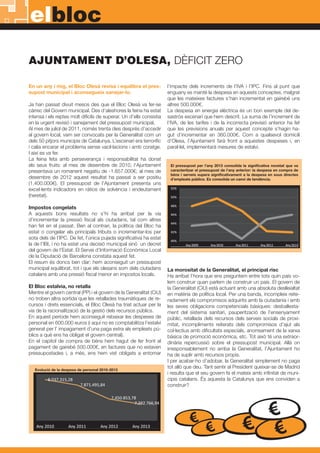 elbloc
AJUNTAMENT D’OLESA, DÈFICIT ZERO
En un any i mig, el Bloc Olesà revisa i equilibra el pres-
supost municipal i aconsegueix sanejar-lo.
Ja han passat divuit mesos des que el Bloc Olesà va fer-se
càrrec del Govern municipal. Des d’aleshores la feina ha estat
intensa i els reptes molt difícils de superar. Un d’ells consistia
en la urgent revisió i sanejament del pressupost municipal.
Al mes de juliol de 2011, només trenta dies després d’accedir
al govern local, vam ser convocats per la Generalitat com un
dels 50 pitjors municipis de Catalunya. L’escenari era terrorífic
i calia encarar el problema sense vacil·lacions i amb coratge.
I així es va fer.
La feina feta amb perseverança i responsabilitat ha donat
els seus fruits: al mes de desembre de 2010, l’Ajuntament
presentava un romanent negatiu de -1.657.000€; al mes de
desembre de 2012 aquest resultat ha passat a ser positiu
(1.400.000€). El pressupost de l’Ajuntament presenta uns
excel·lents indicadors en ràtios de solvència i endeutament
(heretat).
Impostos congelats
A aquests bons resultats no s’hi ha arribat per la via
d’incrementar la pressió fiscal als ciutadans, tal com altres
han fet en el passat. Ben al contrari, la política del Bloc ha
estat o congelar els principals tributs o incrementar-los per
sota dels de l’IPC. De fet, l’única pujada significativa ha estat
la de l’IBI, i no ha estat una decisió municipal sinó un decret
del govern de l’Estat. El Servei d’Informació Econòmica Local
de la Diputació de Barcelona constata aquest fet.
El resum és doncs ben clar: hem aconseguit un pressupost
municipal equilibrat, tot i que els olesans som dels ciutadans
catalans amb una pressió fiscal menor en impostos locals.
El Bloc estalvia, no retalla
Mentre el govern central (PP) i el govern de la Generalitat (CiU)
no troben altra sortida que les retallades traumàtiques de re-
cursos i drets essencials, el Bloc Olesà ha triat actuar per la
via de la racionalització de la gestió dels recursos públics.
En aquest període hem aconseguit rebaixar les despeses de
personal en 600.000 euros (i aquí no es comptabilitza l’estalvi
generat per l’ impagament d’una paga extra als empleats pú-
blics a què ens ha obligat el govern central).
En el capítol de compra de béns hem hagut de fer front al
pagament de gairebé 500.000€, en factures que no estaven
pressupostades i, a més, ens hem vist obligats a entomar
l’impacte dels increments de l’IVA i l’IPC. Fins al punt que
enguany es manté la despesa en aquests conceptes, malgrat
que les mateixes factures s’han incrementat en gairebé uns
altres 500.000€.
La despesa en energia elèctrica és un bon exemple del de-
sastrós escenari que hem descrit. La suma de l’increment de
l’IVA, de les tarifes i de la incorrecta previsió anterior ha fet
que les previsions anuals per aquest concepte s’hagin ha-
gut d’incrementar en 360.000€. Com a qualsevol domicili
d’Olesa, l’Ajuntament farà front a aquestes despeses i, en
paral·lel, implementarà mesures de estalvi.
La morositat de la Generalitat, el principal risc
Ha arribat l’hora que ens preguntem entre tots quin país vo-
lem construir quan parlem de construir un país. El govern de
la Generalitat (CiU) està actuant amb una absoluta deslleialtat
en matèria de política local. Per una banda, incompleix reite-
radament els compromisos adquirits amb la ciutadania i amb
les seves obligacions competencials bàsiques: desballesta-
ment del sistema sanitari, pauperització de l’ensenyament
públic, retallada dels recursos dels serveis socials de proxi-
mitat, incompliments reiterats dels compromisos d’ajut als
col·lectius amb dificultats especials, anorreament de la xarxa
bàsica de promoció econòmica, etc. Tot això té una extraor-
dinària repercussió sobre el pressupost municipal. Allà on
irresponsablement no arriba la Generalitat, l’Ajuntament ho
ha de suplir amb recursos propis.
I per acabar-ho d’adobar, la Generalitat simplement no paga
tot allò que deu. Tant sentir al President queixar-se de Madrid
i resulta que el seu govern fa el mateix amb infinitat de muni-
cipis catalans. És aquesta la Catalunya que ens conviden a
construir?
Evolució de la despesa de personal 2010-2013
El pressupost per l’any 2013 consolida la significativa novetat que va
caracteritzar el pressupost de l’any anterior: la despesa en compra de
béns i serveis supera significativament a la despesa en sous directes
d’empleats públics. Es consolida un canvi de tendència.
 