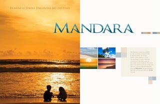 Domine o tempo. Encontre seu destino.




                                        Ser Mandara é apreciar a beleza
                                        e viver a natureza intensamente.
                                        É não ter pressa. Ter tempo.
                                        Definir onde, quando e como
                                        vão acontecer os seus melhores
                                        momentos. É dominar a arte da
                                        felicidade. Viver a essência. Descobrir
                                        que o seu destino pode ser ainda mais
                                        belo, em uma privilegiada área com
                                        mais de 900 mil m2 de puro encanto.
                                        Banhado em sua extensão por 1,6 km
                                        de praia .
 