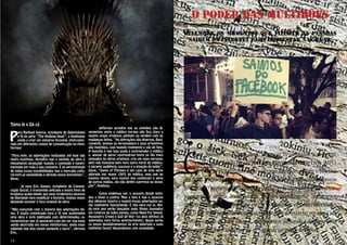 O PODER DAS MULTIDÕES
Relembre os momentos que fizeram as pessoas
sairem da internet para protestar nas ruas.

Toma lá x Dá cá

P

ara Raphael Santos, estudante de Odontologia
e fã da série “The Walking Dead”, o fenômeno
ajuda a criar um universo ficcional, interconectado em diferentes canais de comunicação ou plataformas:
“Para mim, as adaptações realizadas até hoje são
muito positivas. Acredito que o sentido da obra é
plenamente alcançado quando o conteúdo é experimentado em todo o seu conjunto. É se aproveitando
de todas essas possibilidades que o mercado cultural está se expandindo e abrindo novos horizontes”,
disse.
	
	
Já para Eric Gomes, estudante de Comunicação Social, a transmídia aplicada a esses tipos de
produtos acaba dando aos seus produtores excesso
de liberdade para modificar a história, muitas vezes
deixando escapar o foco original da obra:
“Não concordo com a maioria das adaptações feitas. É muito complicado para o fã que acompanha
uma obra e está habituado com determinadas características que já nasceram com ela ver sua base
sendo destruída em novas plataformas, ainda mais
sabendo que elas visam somente o lucro”, afirmou
Eric.

13

	
Jefferson acredita que as opiniões são divergentes entre o público porque não fica claro o
quanto esses produtos ganham ou perdem com as
mudanças feitas. “As alterações são diversas. Basicamente, apenas os personagens e seus arquétipos
são mantidos, isso quando realmente o são de fato.
A questão é que isso ajuda a surpreender o público
e, apesar de gerar controvérsia entre os fãs mais
apegados às obras originais, cria um novo personagem que funciona bem para outra parte do público,
e garante audiência, sucesso e a atenção da mídia”,
disse. “Game of Thrones é um caso de uma série
adorada por quase 100% do público, mas que ao
mesmo tempo, para muitos que conhecem a série
de outras mídias, ela não detêm surpresa ou inovação”, finalizou.
	
	
Como podemos ver, o assunto divide opiniões a favor e contra. Mas o fato é que o sucesso
dos gêneros mostra o quanto essas adaptações estão realmente funcionando. E não pára por aí. Ainda este ano serão lançados mais filmes baseados
em roteiros de vídeo games, como Need For Speed,
Assassin’s Creed e God Of War (os dois últimos já
adaptados para livros anteriormente). Quais serão
os novos desdobramentos da arte adaptada e suas
múltiplas faces? Aguardemos com ansiedade.

Beatriz Doblas e Taísa Azevedo

C

om apenas um clique tem
muita gente dando recado por
aí. Com as plataformas virtuais ficou muito fácil reivindicar e
protestar. O aumento do valor das
passagens de ônibus, anunciado no
começo deste ano, foi o pontapé inicial. O dia 20 de junho foi o estopim.
Pessoas saíram de suas casas e, na
rua, manifestaram todo tipo de in-

dignação. Organizadas, a princípio,
pelo Movimento Passe Livre (MPL),
através das redes sociais, o objetivo
era solucionar o aumento dos preços
das taxas de transportes. Atos semelhantes rapidamente começaram
a se proliferar em diversas cidades
do Brasil e do exterior em apoio aos
protestos, passando a abranger uma
grande variedade de temas.
14

 