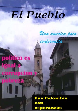 01 de Abril del 2013, Bogota D.C
El Pueblo
Una Colombia
con
esperanzas
politica es
igual a
corrupcion y
pobreza
Una america poco
conformista
 