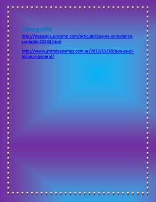 Cibergrafia
http://negocios.uncomo.com/articulo/que-es-un-balance-
contable-22543.html
http://www.grandespymes.com.ar/2013/11/30/que-es-el-
balance-general/
 
