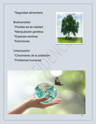 12
*Seguridad alimentaria
Biodiversidad
*Perdida da de habitad
*Manipulación genética
*Especies exóticas
*Extinciones
Urbanización
*Crecimiento de la población
*Problemas humanos
 