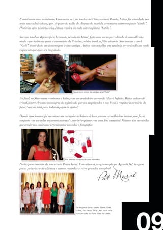 E continuam suas aventuras. Uma outra vez, na toalete da Churrascaria Porcão, Lilian foi abordada por
mais uma admiradora, que, de porte do talão de cheques do marido, arrematou outro conjunto “Estilo”.
Histórias vêm, histórias vão, Lilian vendeu ao todo oito conjuntos “Estilo”.


Sucesso total na Bijóias foi o brinco de pérola da Marré, feito com um laço reeditado de uma década
atrás, especialmente para o casamento da Cristina, minha irmã, a filha do meio. Sem contar o anel
“Gabi”, nome dado em homenagem a uma amiga. Ambos com detalhes em zircônia, recordando um estilo
esquecido que deve ser resgatado.




                                                 Marré com brinco de pérola e anel “Gabi”


Ao final, no Showroom recebemos a Iolete, com um verdadeiro acervo da Marré Infinito. Muitos colares de
cristal, dentre eles uma montagem tão sofisticada que nos surpreendeu e nos levou a resgatar a memória do
fazer. Sucesso total para todas as peças de cristal!


O mais emocionante foi encontrar um exemplar do brinco de laca, em um vermelho bem intenso, que fazia
conjunto com um colar no mesmo material - precisei registrar com uma foto exclusiva! Ficamos tão envolvidas
que resolvemos cada uma experimentar um colar e fotografar.




                                        Pat Marré e conjunto de Laca vermelho.

Participem também de um evento Porta Joias! Consultem a programação na Agenda MI, tragam
peças próprias e de clientes e vamos recordar e viver grandes emoções!




                                                   Da esquerda para a direita: Eliene, Gabi,
                                                   Lolete, Pat, Flávia, Tati e Lilian, cada uma
                                                   com um colar do Porta Jóias da Lolete.
 