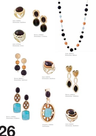 Anel_ C5999X1
        Dimensões: 23x25mm




                               Brinco_ C5999X2
                               Dimensões: 17x44mm




        Anel_ A1554X0
        Dimensões: 27mm




                                                               Colar_ M6106-6
                                                               Dimensões: 880mm




                                          Anel_ C5997X1
          Brinco_ B8054-0                 Dimensões: 23x34mm
          Dimensões: 16x51mm




                                                               Brinco_ C5997X2
                                                               Dimensões: 18x65mm




Brinco_ C5995S2
Dimensões: 21X69mm




                                          Pingente_ C5995S5    Anel_ C5995S1
                                          Dimensões:           Dimensões: 26x35mm
 